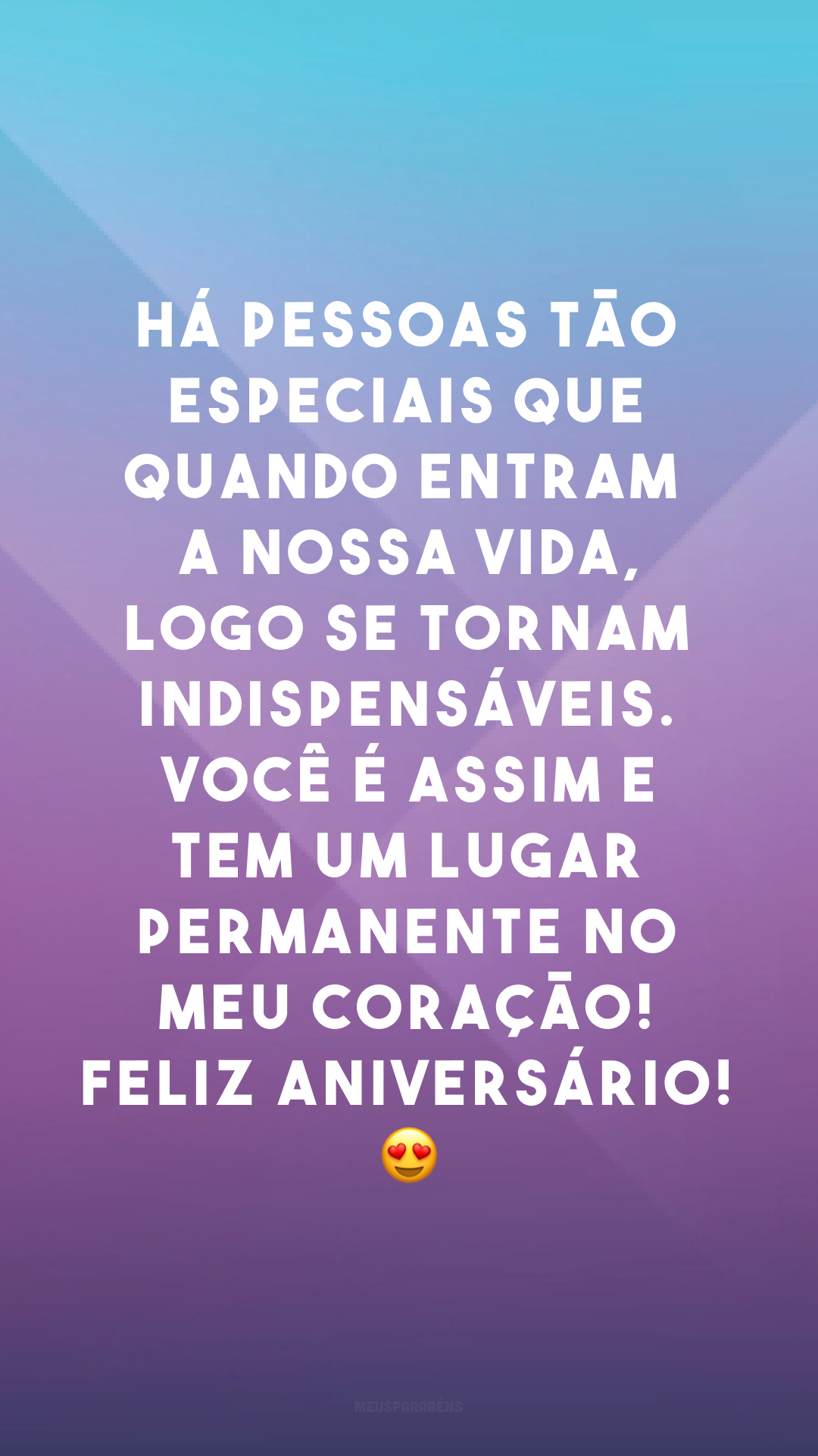 Há pessoas tão especiais que quando entram na nossa vida, logo se tornam indispensáveis. Você é assim e tem um lugar permanente no meu coração! Feliz aniversário! 😍
