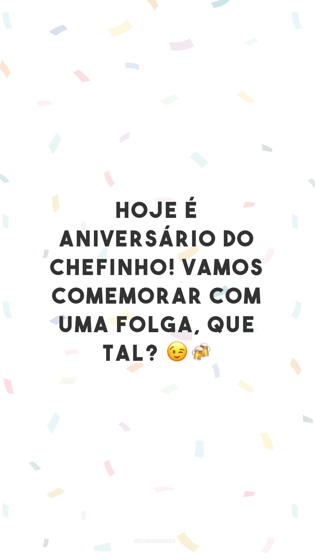 Hoje é aniversário do chefinho! Vamos comemorar com uma folga, que tal? 😉🍻