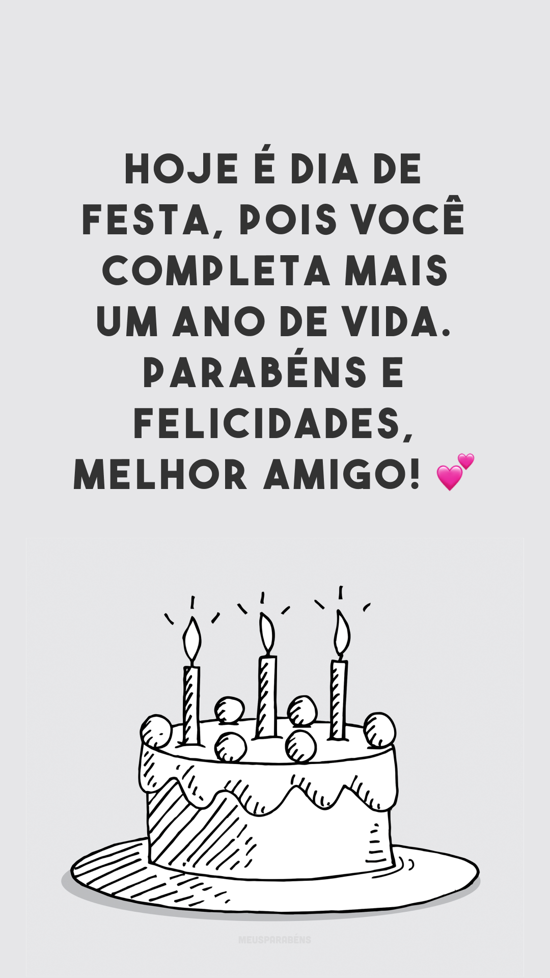 Hoje é dia de festa, pois você completa mais um ano de vida. Parabéns e felicidades, melhor amigo! 💕