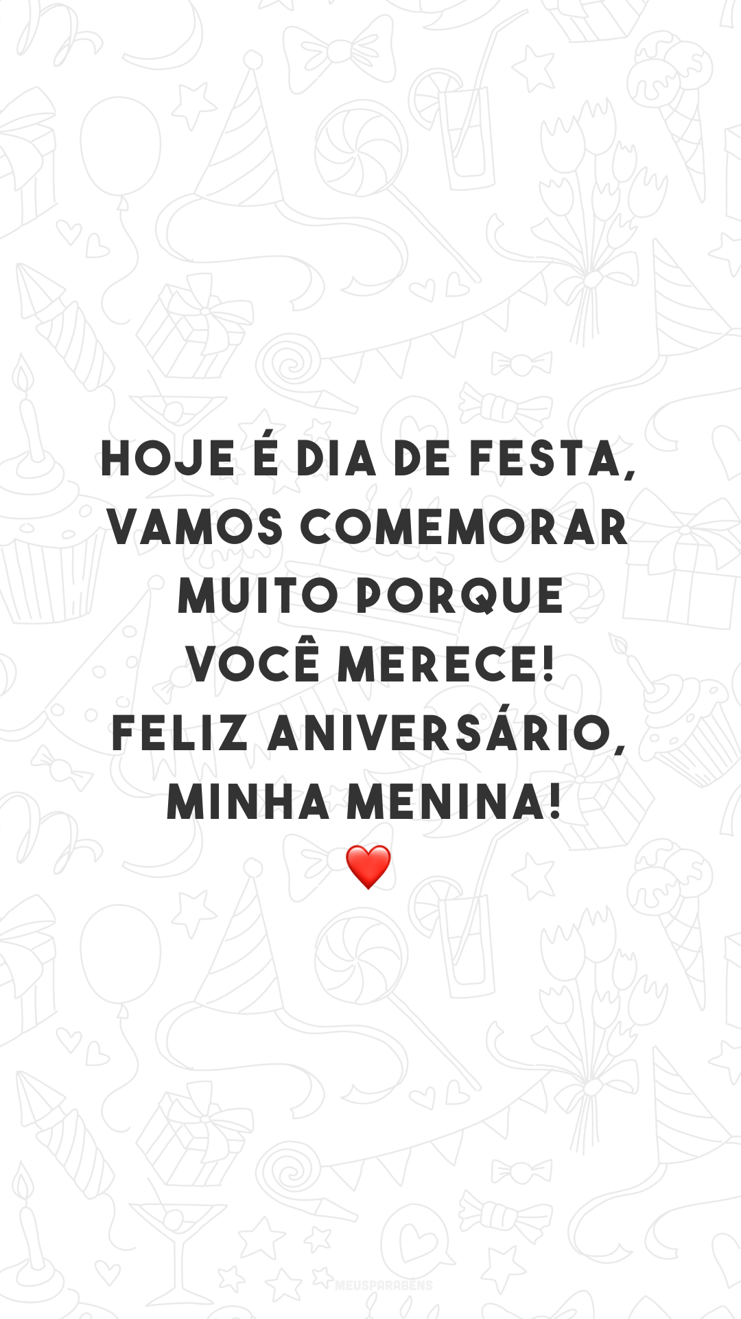 Hoje é dia de festa, vamos comemorar muito porque você merece! Feliz aniversário, minha menina! ❤️