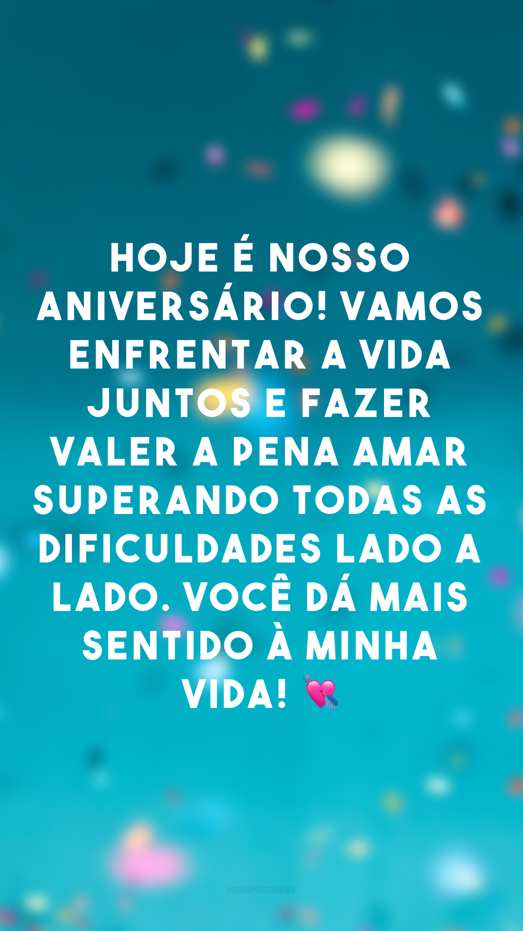 Hoje é nosso aniversário! Vamos enfrentar a vida juntos e fazer valer a pena amar superando todas as dificuldades lado a lado. Você dá mais sentido à minha vida! 💘