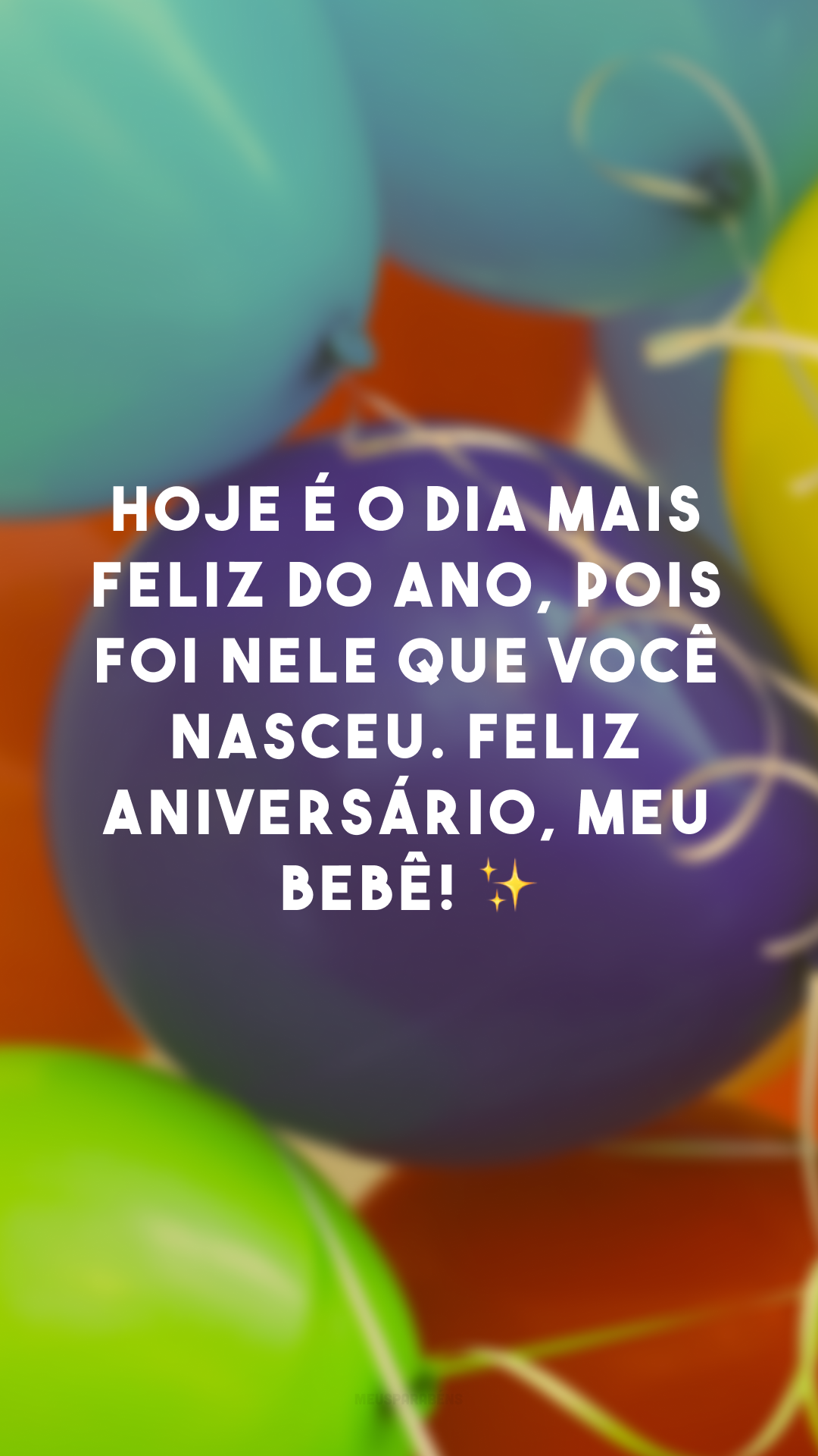 Hoje é o dia mais feliz do ano, pois foi nele que você nasceu. Feliz aniversário, meu bebê! ✨