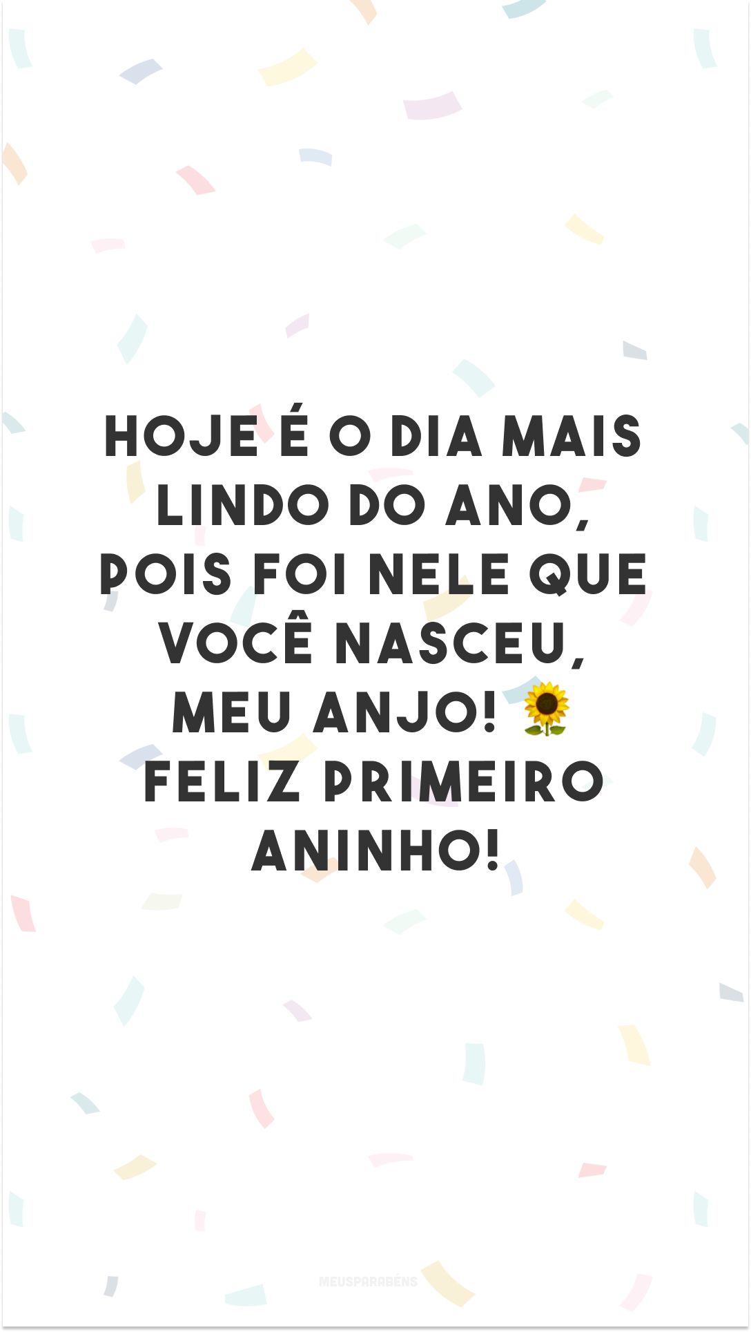 Hoje é o dia mais lindo do ano, pois foi nele que você nasceu, meu anjo! 🌻 Feliz primeiro aninho!