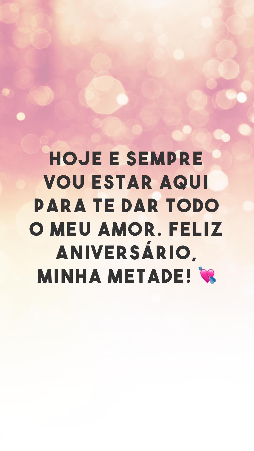 Hoje e sempre vou estar aqui para te dar todo o meu amor. Feliz aniversário, minha metade! 💘