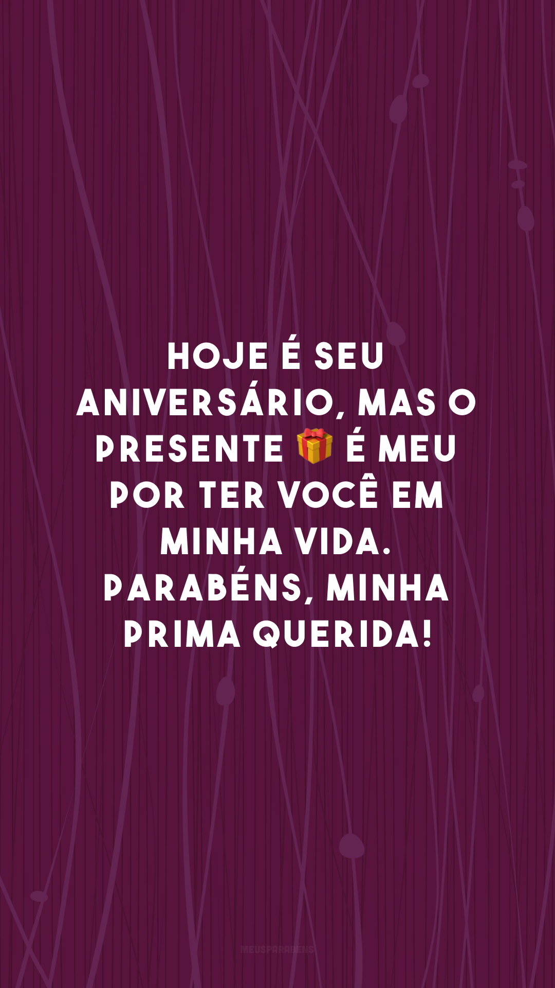 Hoje é seu aniversário, mas o presente 🎁 é meu por ter você em minha vida. Parabéns, minha prima querida!