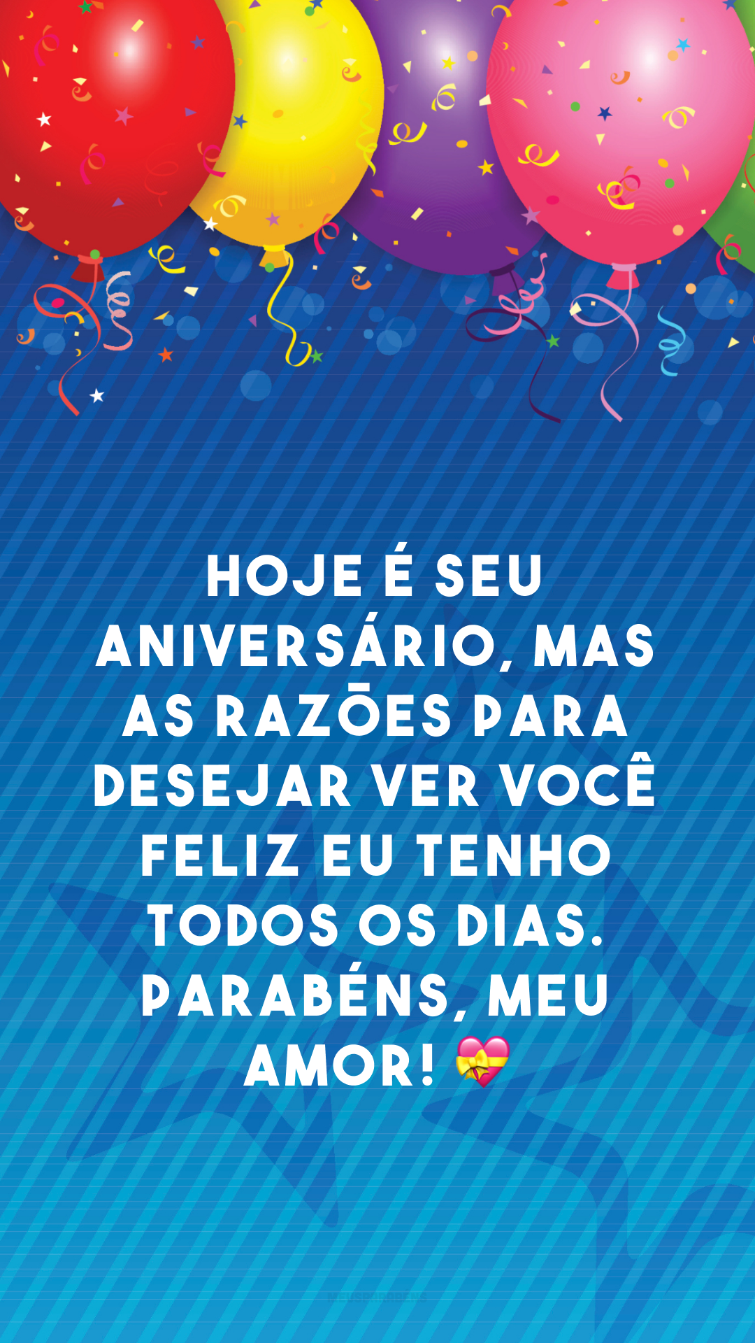 Hoje é seu aniversário, mas as razões para desejar ver você feliz eu tenho todos os dias. Parabéns, meu amor! 💝