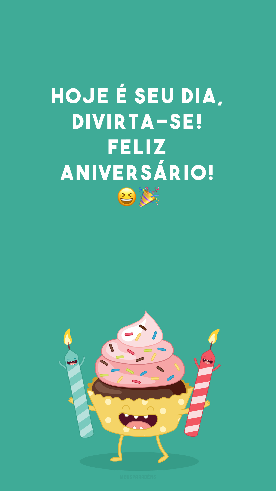 Hoje é seu dia, divirta-se! Feliz aniversário! 😆🎉
