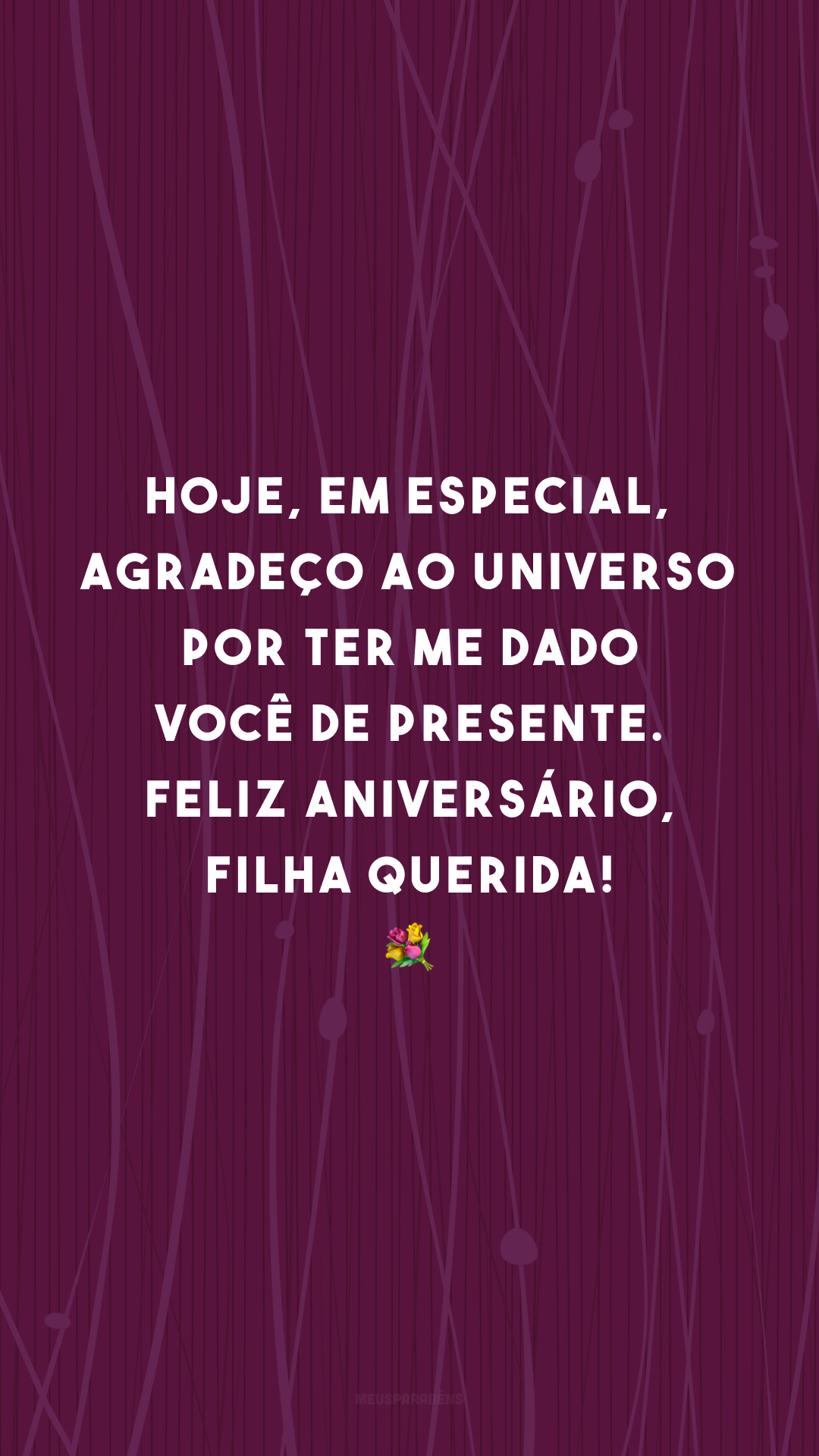 Hoje, em especial, agradeço ao universo por ter me dado você de presente. Feliz aniversário, filha querida! 💐