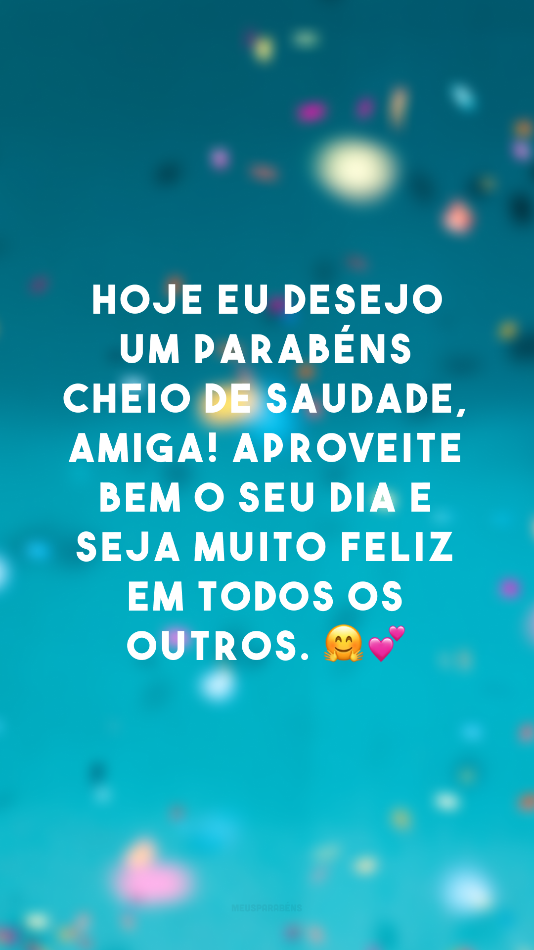 Hoje eu desejo um parabéns cheio de saudade, amiga! Aproveite bem o seu dia e seja muito feliz em todos os outros. 🤗💕


