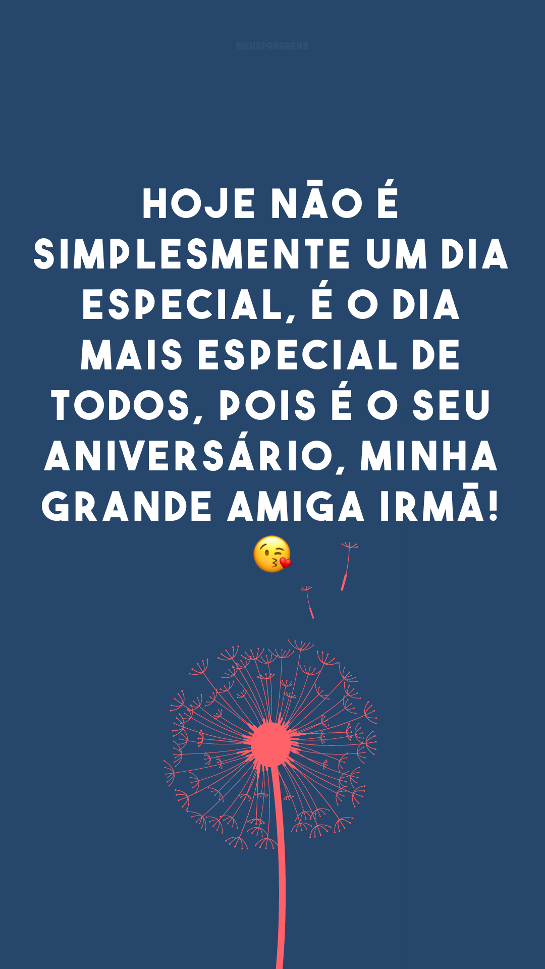 Hoje não é simplesmente um dia especial, é o dia mais especial de todos, pois é o seu aniversário, minha grande amiga irmã! 😘