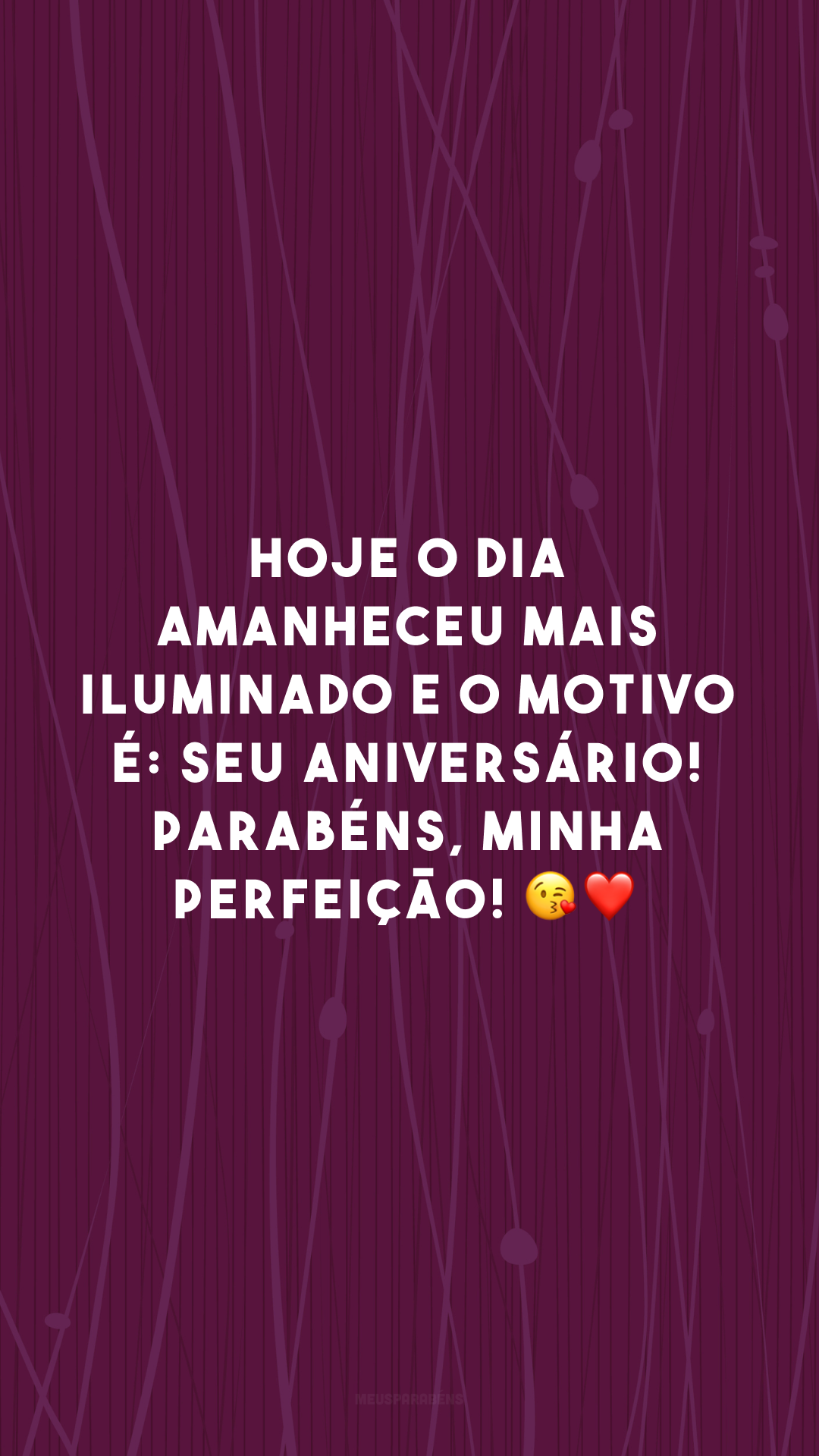 Hoje o dia amanheceu mais iluminado e o motivo é: seu aniversário! Parabéns, minha perfeição! 😘❤️ 