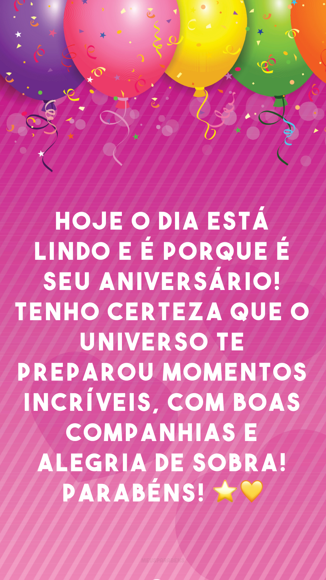 Hoje o dia está lindo e é porque é seu aniversário! Tenho certeza que o universo te preparou momentos incríveis, com boas companhias e alegria de sobra! Parabéns! ⭐💛