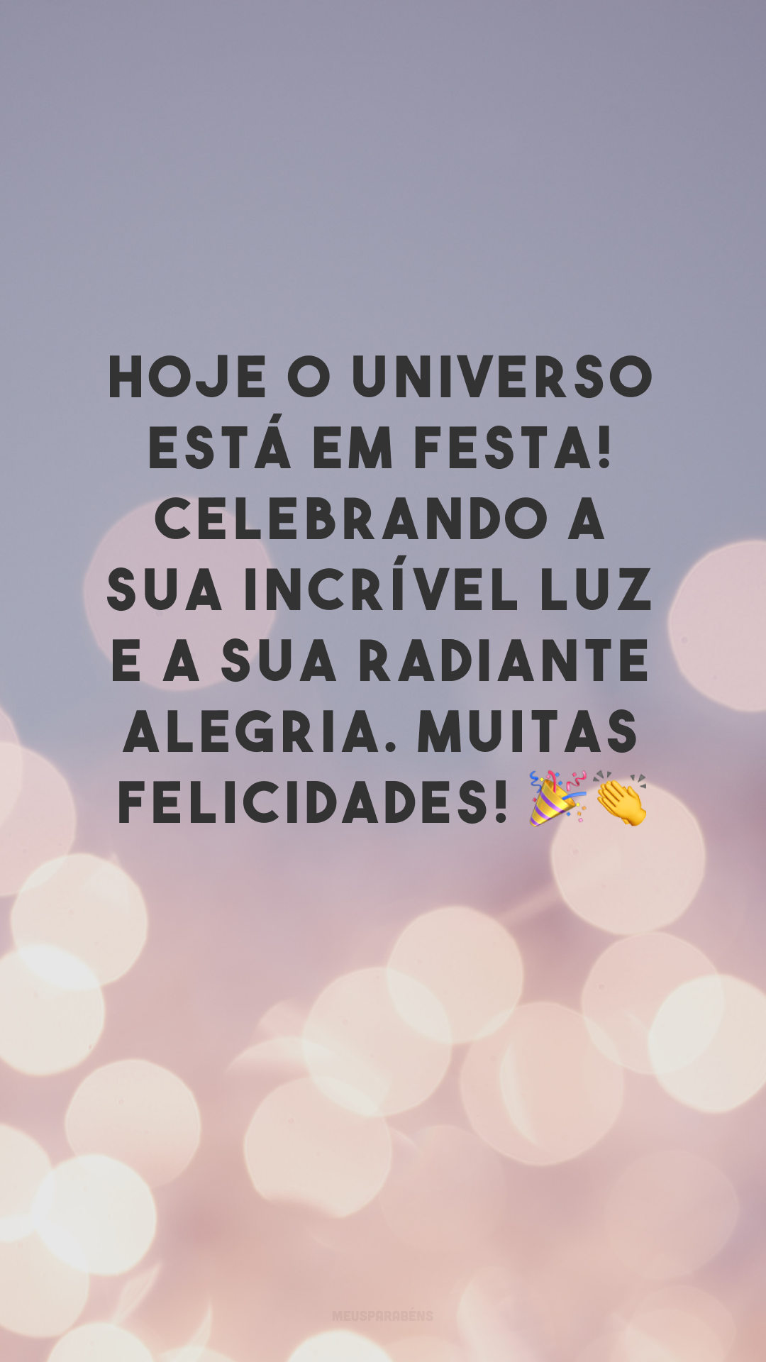 Hoje o universo está em festa! Celebrando a sua incrível luz e a sua radiante alegria. Muitas felicidades! 🎉👏