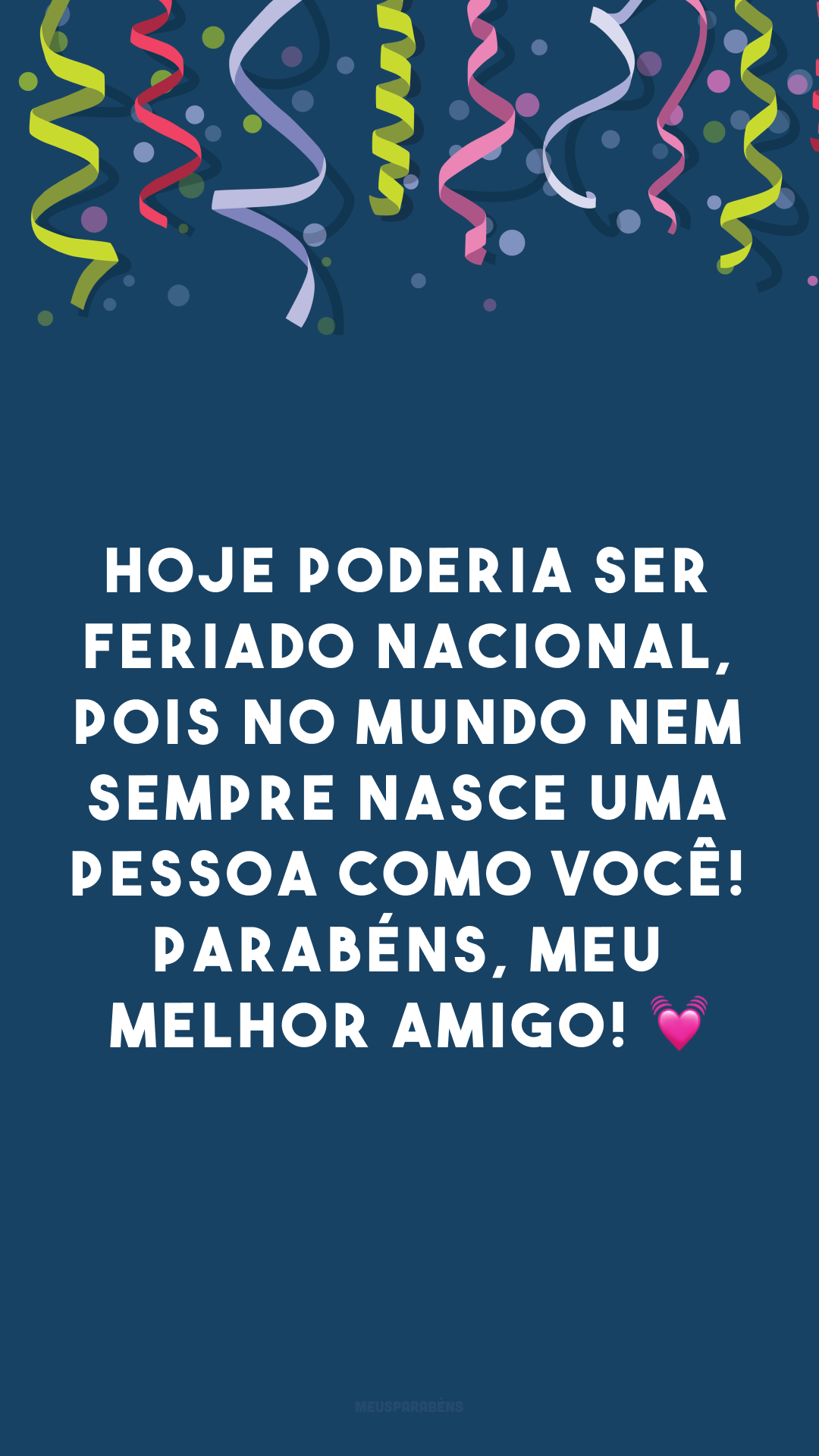 Hoje poderia ser feriado nacional, pois no mundo nem sempre nasce uma pessoa como você! Parabéns, meu melhor amigo! 💓