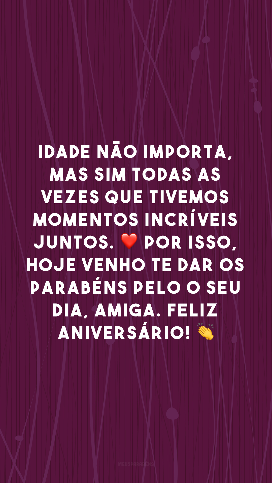 Idade não importa, mas sim todas as vezes que tivemos momentos incríveis juntos. ❤ Por isso, hoje venho te dar os parabéns pelo o seu dia, amiga. Feliz aniversário! 👏