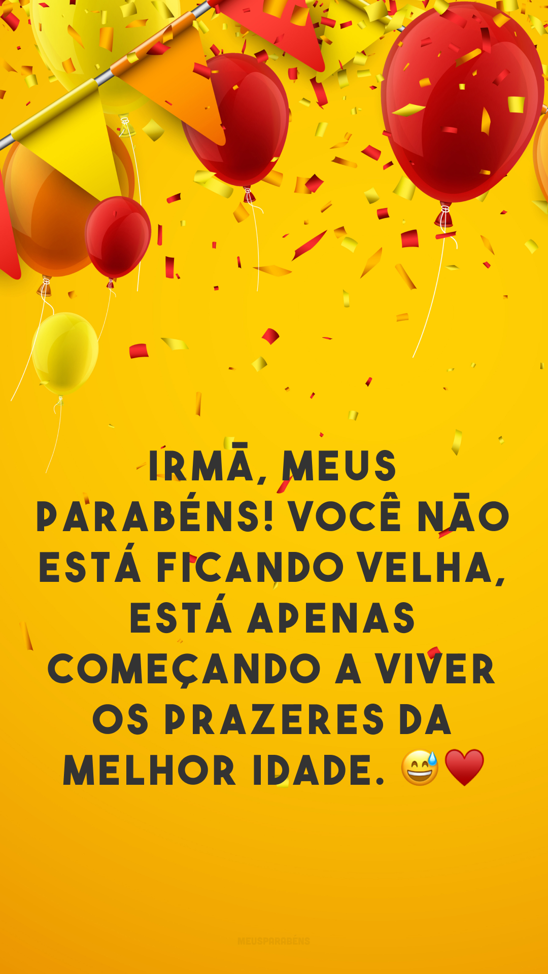 Irmã, meus parabéns! Você não está ficando velha, está apenas começando a viver os prazeres da melhor idade. 😅♥