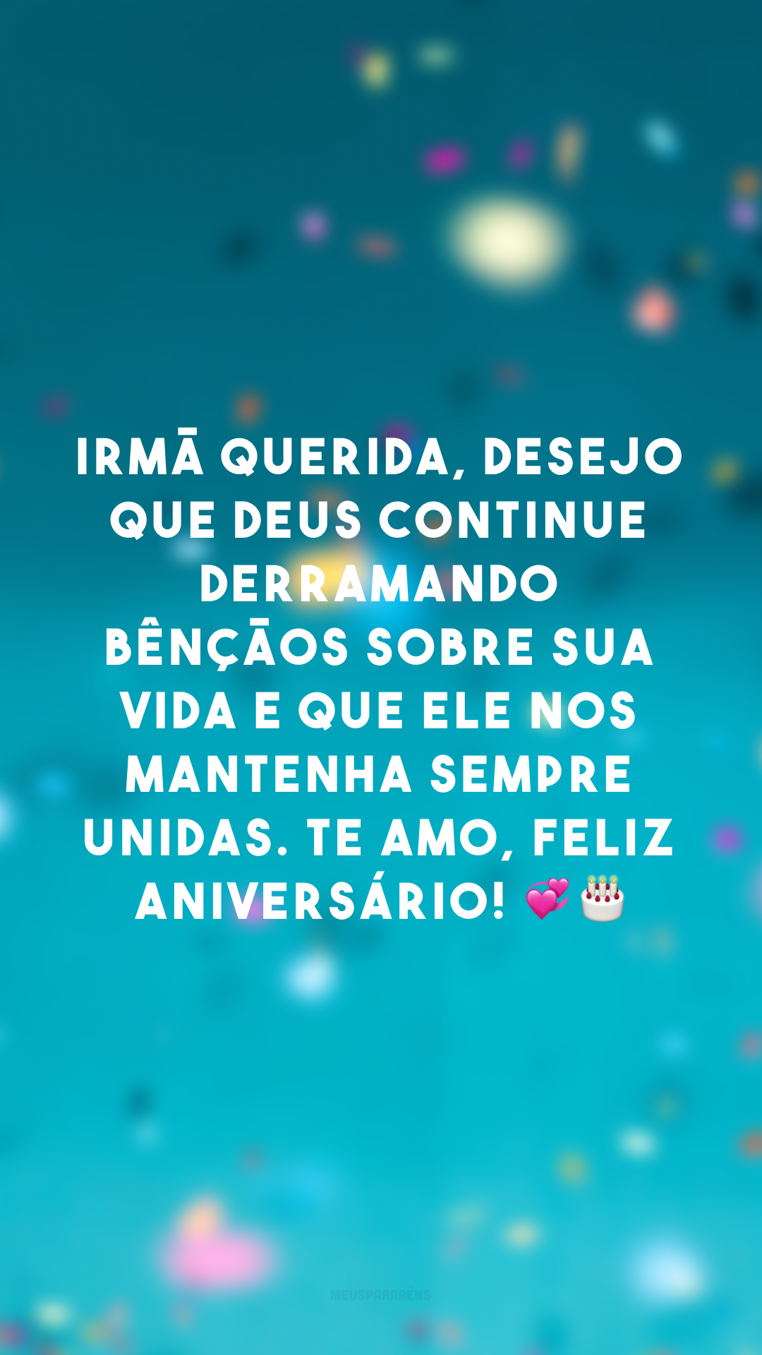 Irmã querida, desejo que Deus continue derramando bênçãos sobre sua vida e que Ele nos mantenha sempre unidas. Te amo, feliz aniversário! 💞🎂