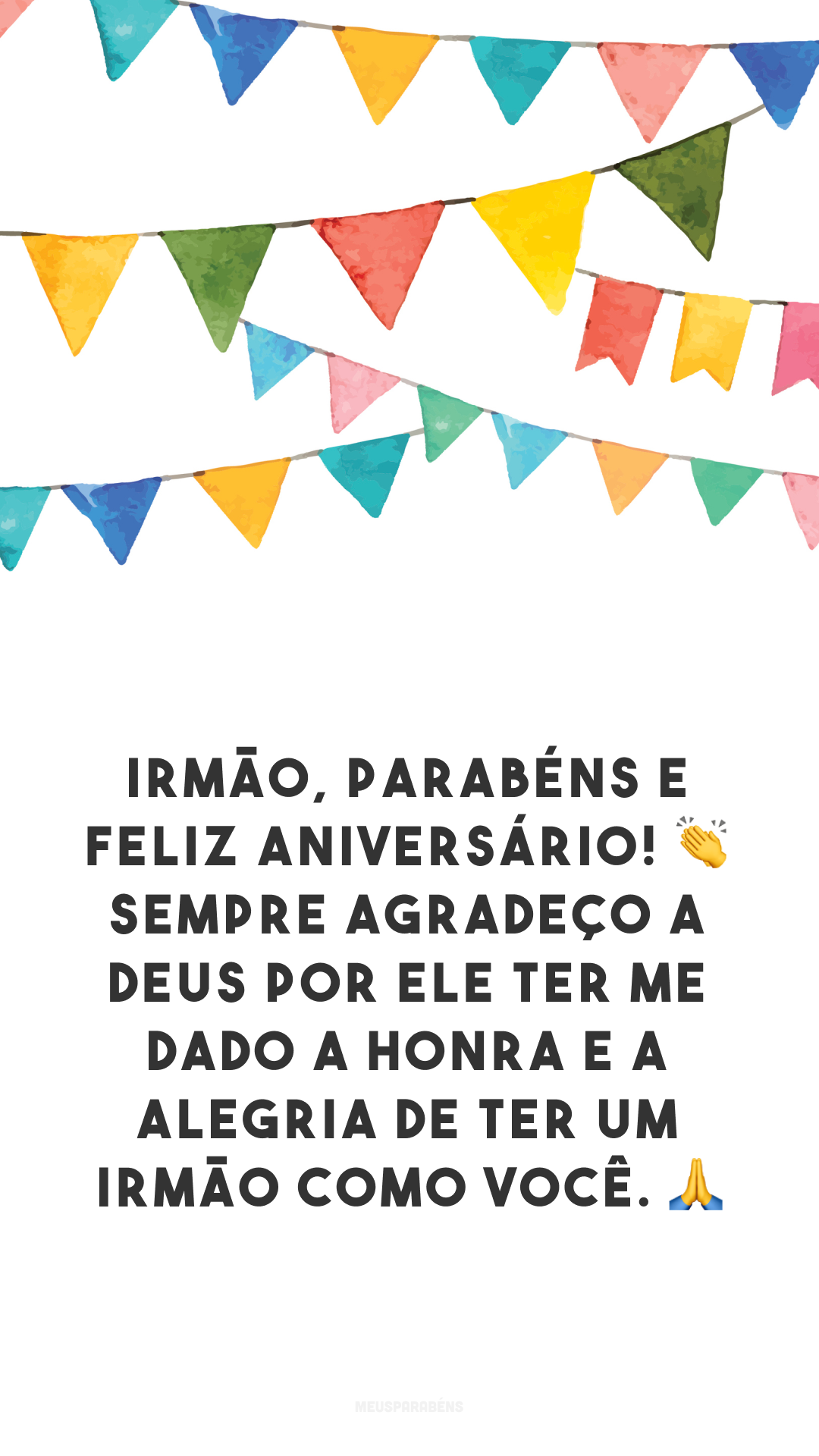 Irmão, parabéns e feliz aniversário! 👏 Sempre agradeço a Deus por Ele ter me dado a honra e a alegria de ter um irmão como você. 🙏