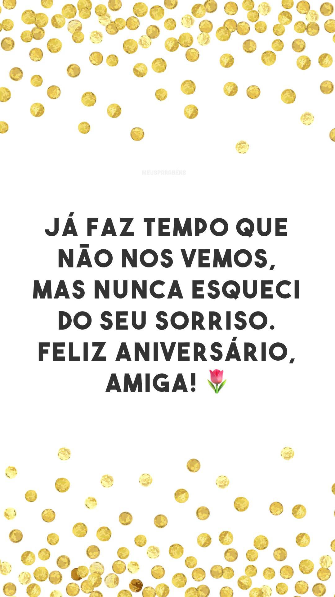 Já faz tempo que não nos vemos, mas nunca esqueci do seu sorriso. Feliz aniversário, amiga! 🌷