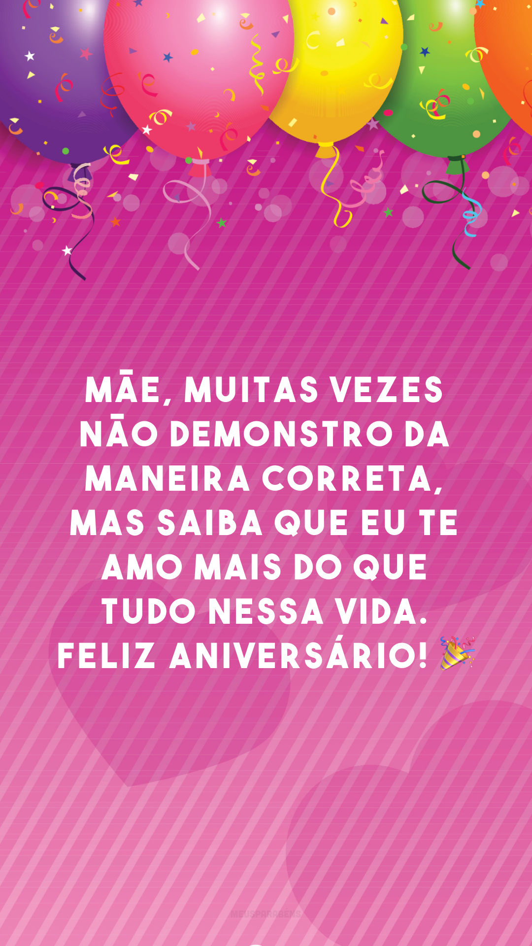 Mãe, muitas vezes não demonstro da maneira correta, mas saiba que eu te amo mais do que tudo nessa vida. Feliz aniversário! 🎉