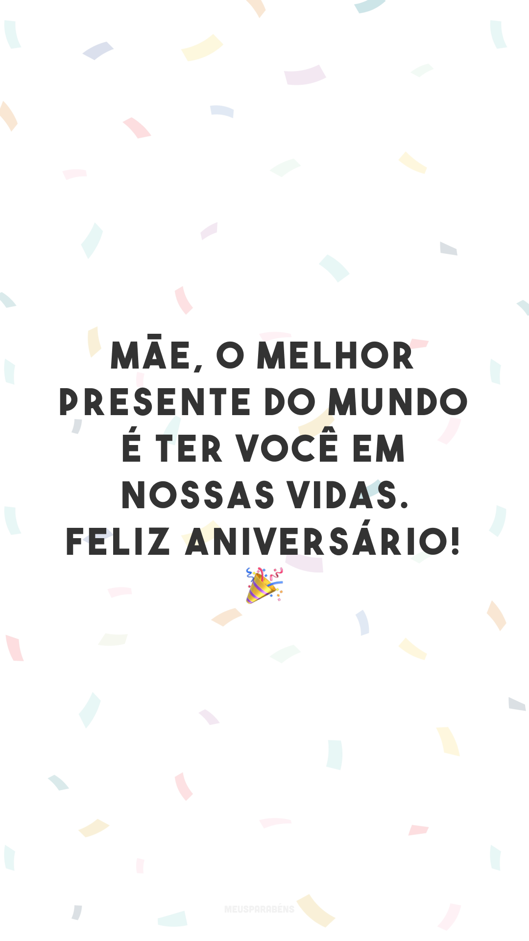 Mãe, o melhor presente do mundo é ter você em nossas vidas. Feliz aniversário! 🎉