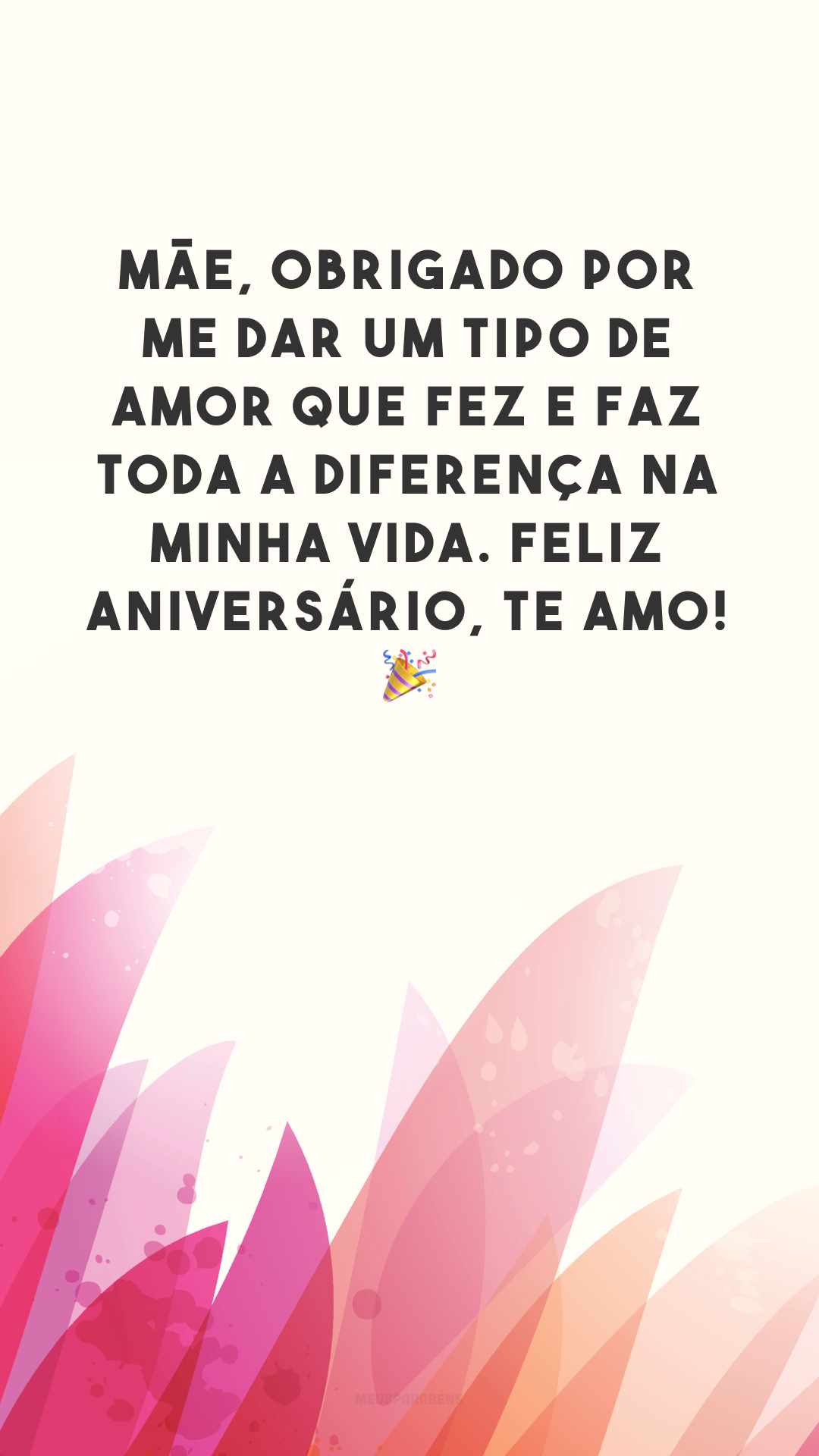 Mãe, obrigado por me dar um tipo de amor que fez e faz toda a diferença na minha vida. Feliz aniversário, te amo! 🎉