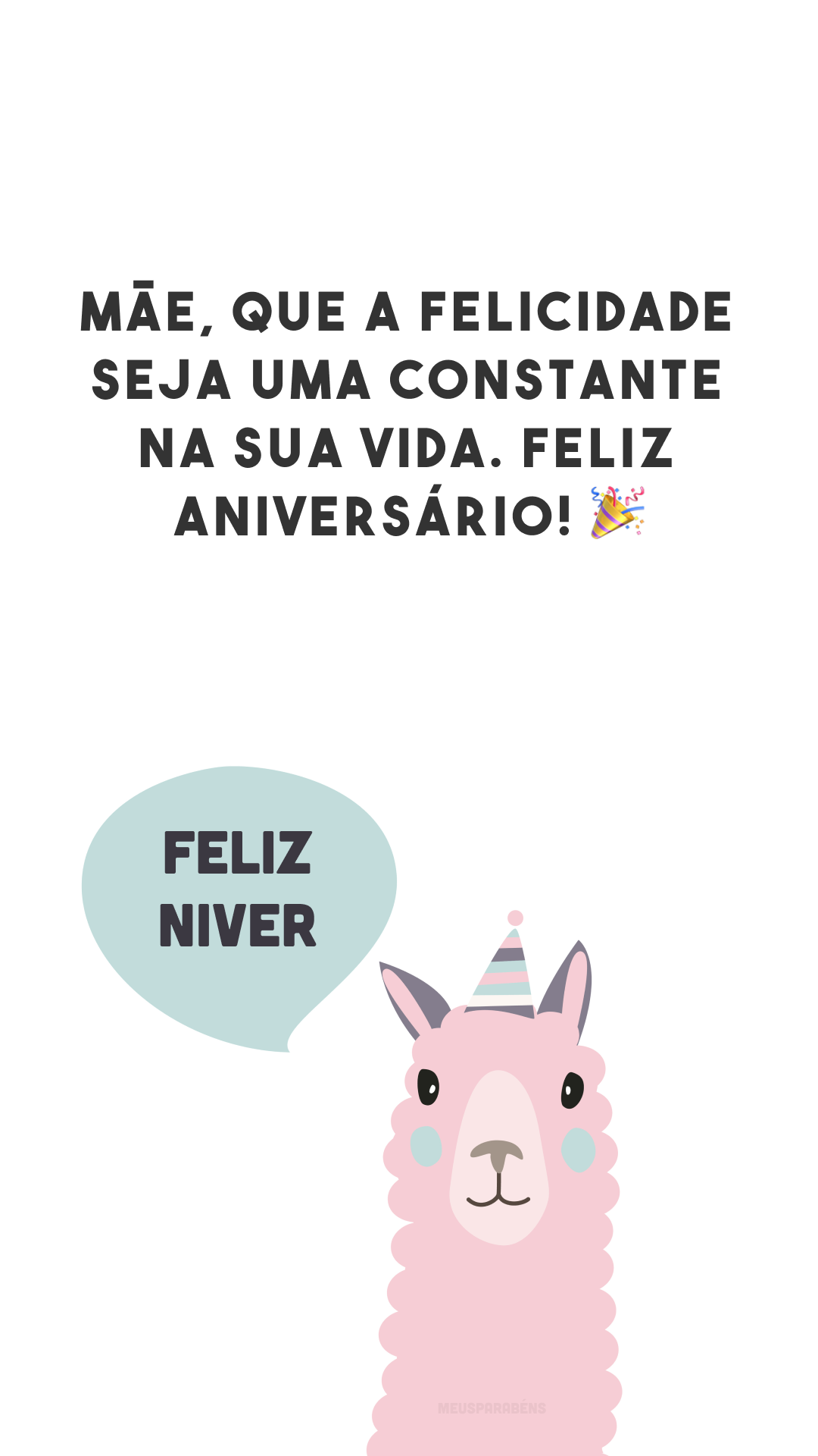 Mãe, que a felicidade seja uma constante na sua vida. Feliz aniversário! 🎉