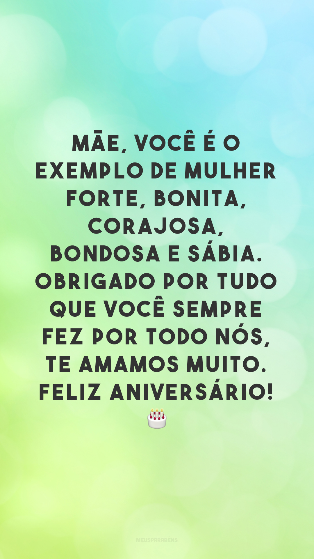 Mãe, você é o exemplo de mulher forte, bonita, corajosa, bondosa e sábia. Obrigado por tudo que você sempre fez por todos nós, te amamos muito. Feliz aniversário! 🎂