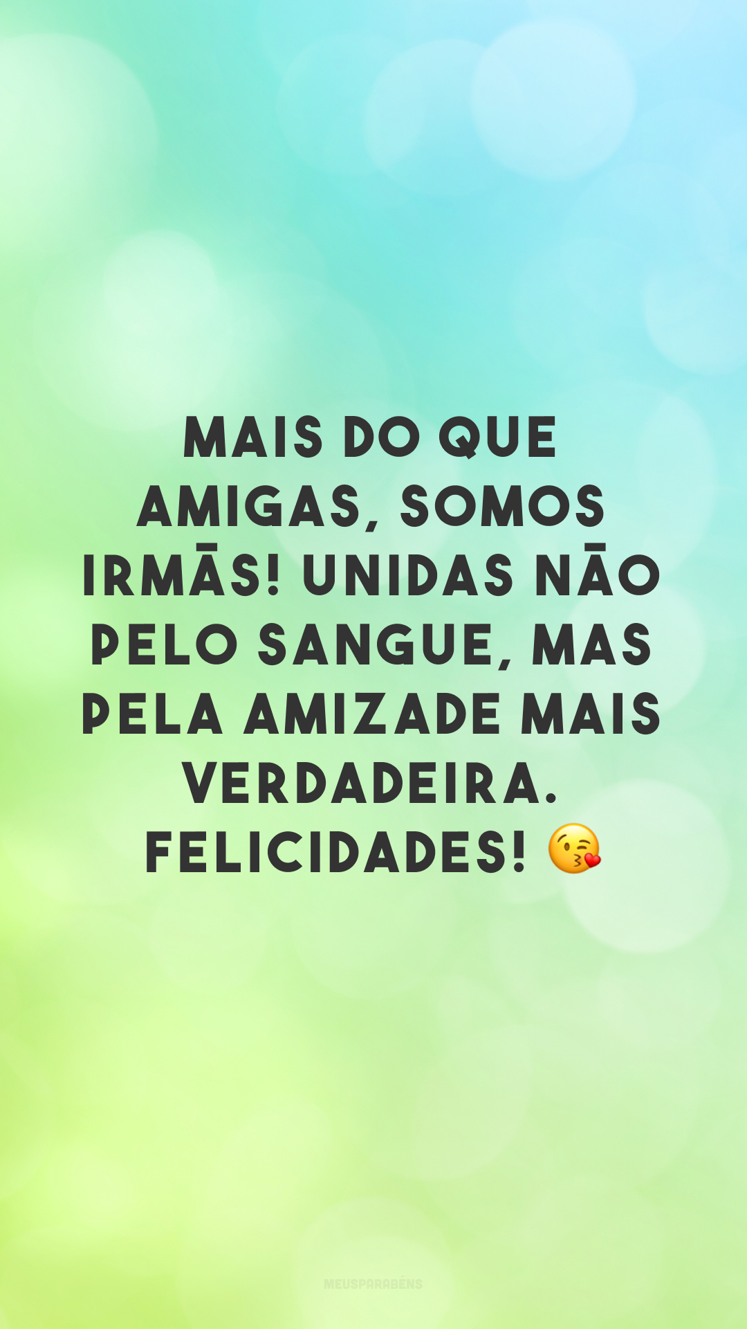 Mais do que amigas, somos irmãs! Unidas não pelo sangue, mas pela amizade mais verdadeira. Felicidades! 😘