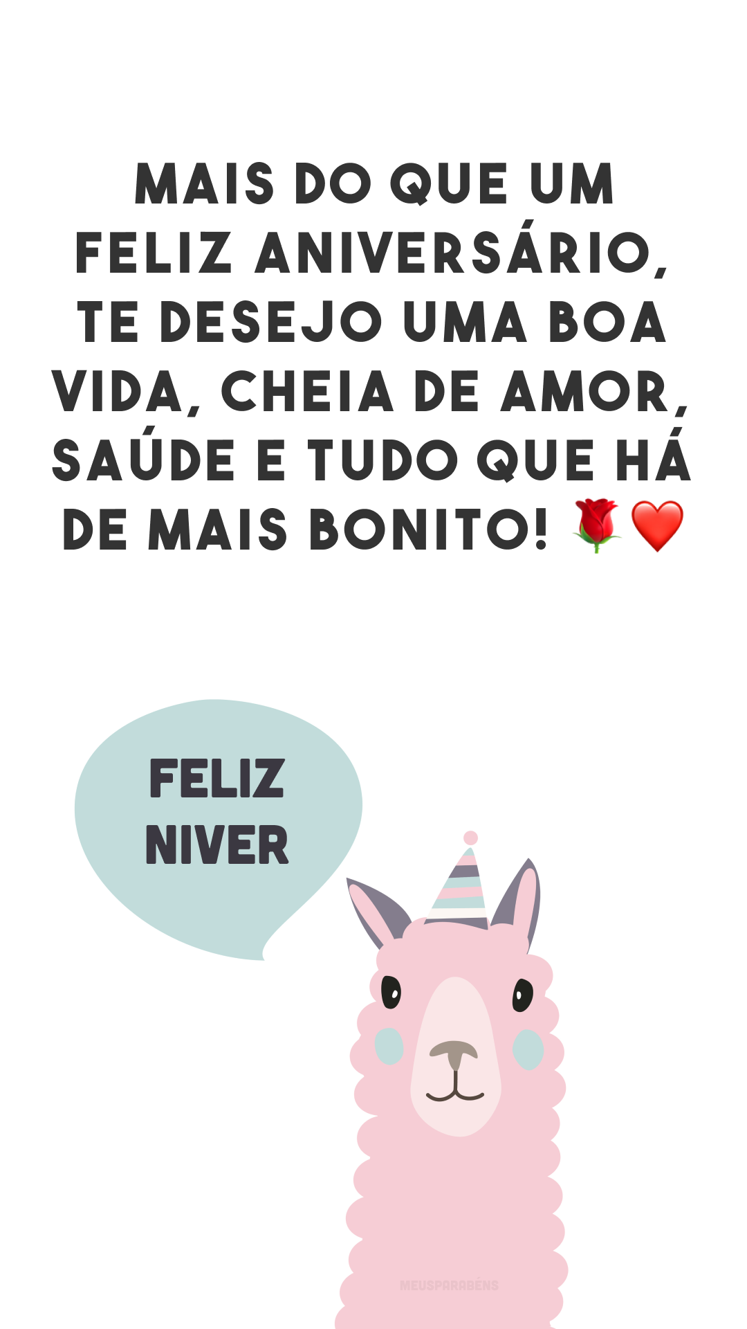 Mais do que um feliz aniversário, te desejo uma boa vida, cheia de amor, saúde e tudo que há de mais bonito! 🌹❤