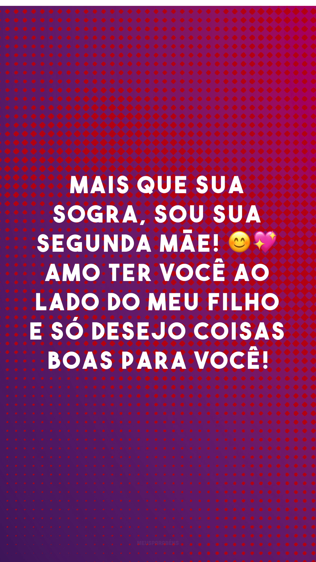 Mais que sua sogra, sou sua segunda mãe! 😊💖 Amo ter você ao lado do meu filho e só desejo coisas boas para você!