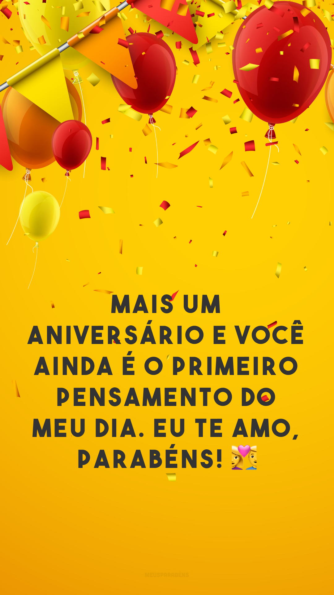 Mais um aniversário e você ainda é o primeiro pensamento do meu dia. Eu te amo, parabéns! 👩‍❤️‍👨