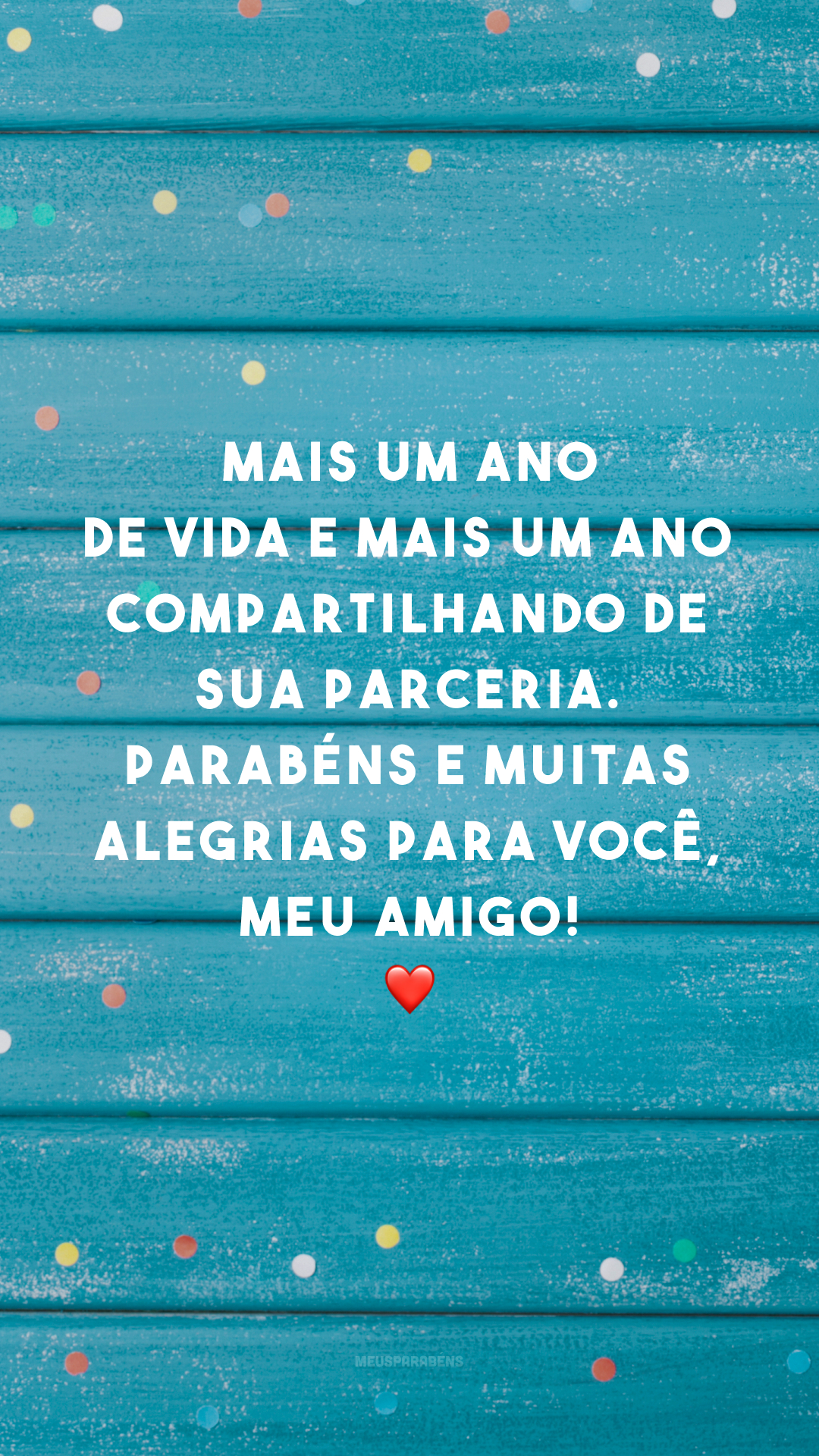 Mais um ano de vida e mais um ano compartilhando de sua parceria. Parabéns e muitas alegrias para você, meu amigo! ❤