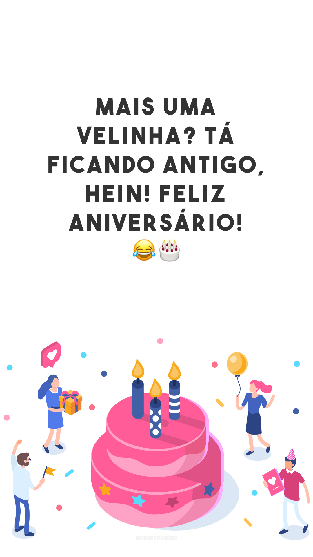 Mais uma velinha? Tá ficando antigo, hein! Feliz aniversário! 😂🎂