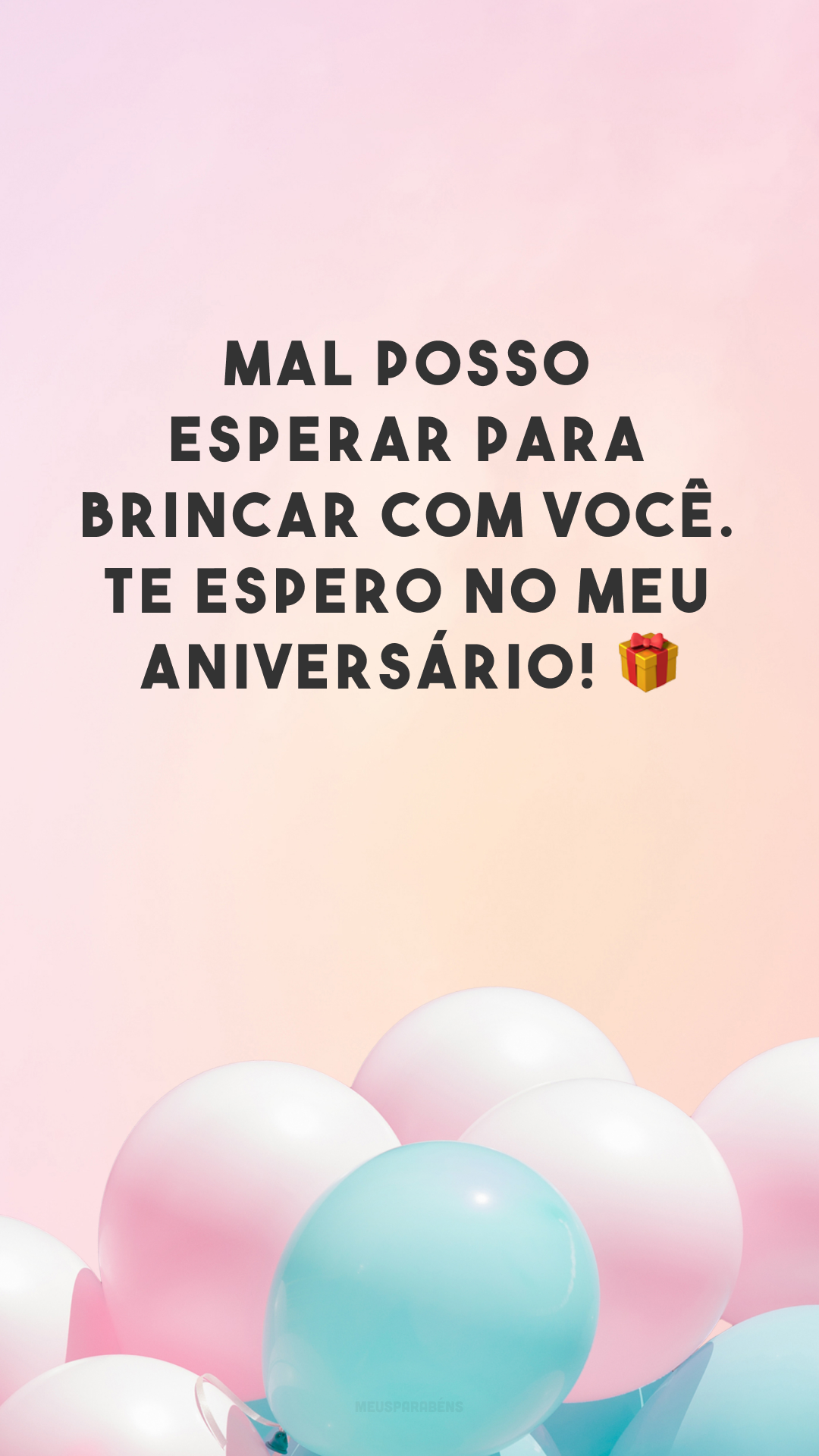 Mal posso esperar para brincar com você. Te espero no meu aniversário! 🎁