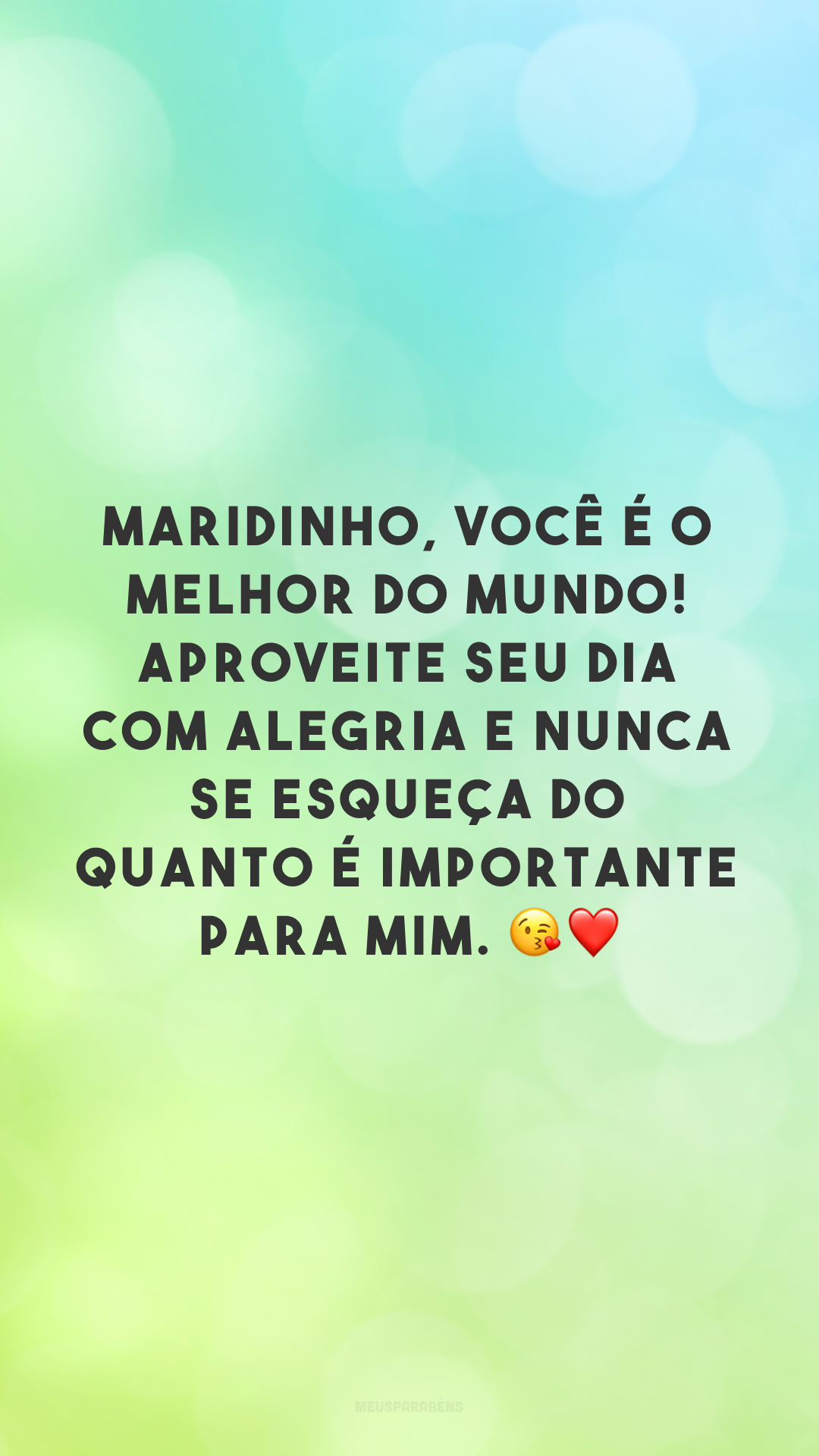 Maridinho, você é o melhor do mundo! Aproveite seu dia com alegria e nunca se esqueça do quanto é importante para mim. 😘❤