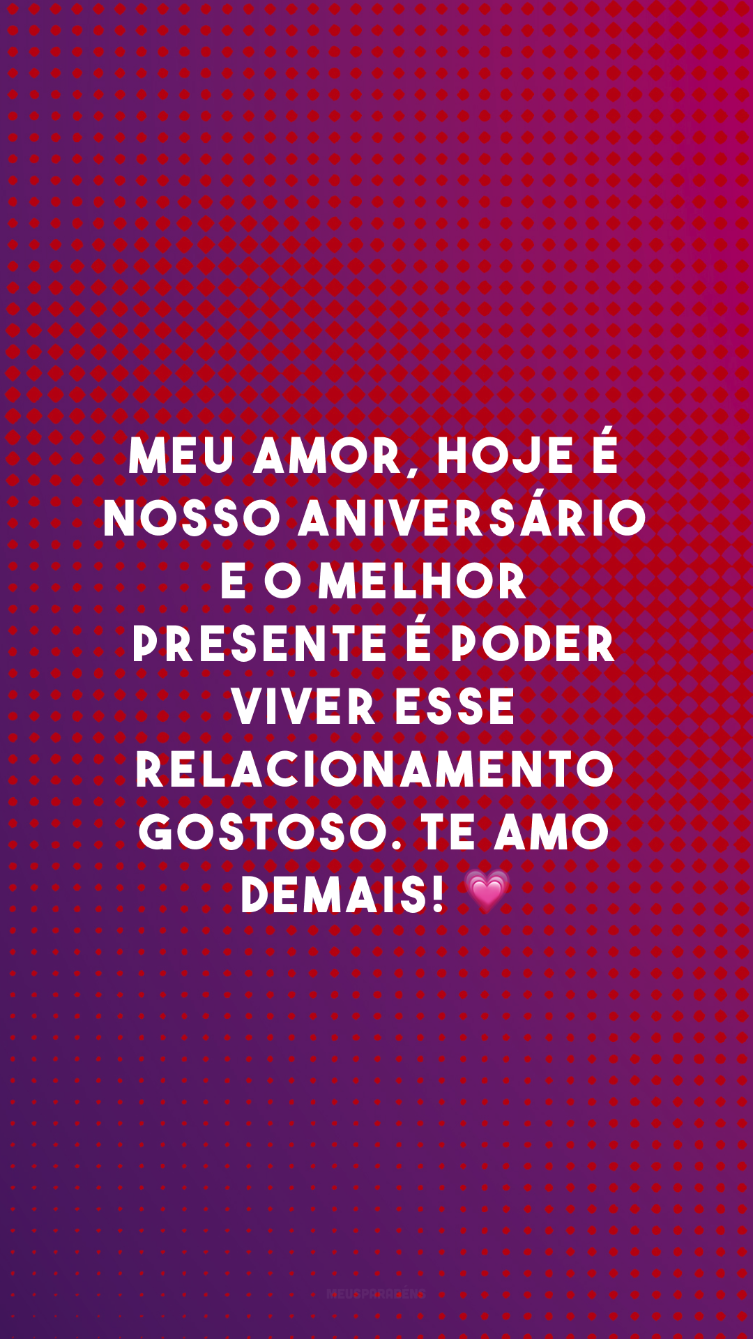 Meu amor, hoje é nosso aniversário e o melhor presente é poder viver esse relacionamento gostoso. Te amo demais! 💗