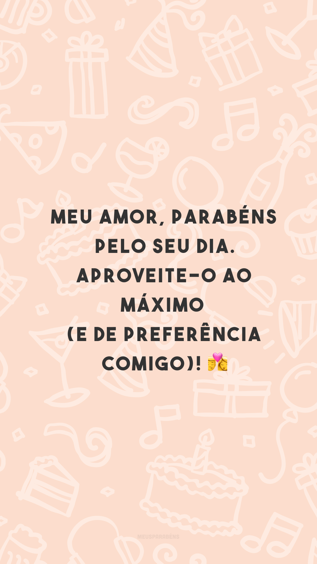 Meu amor, parabéns pelo seu dia. Aproveite-o ao máximo (e de preferência comigo)! 👩‍❤️‍👨