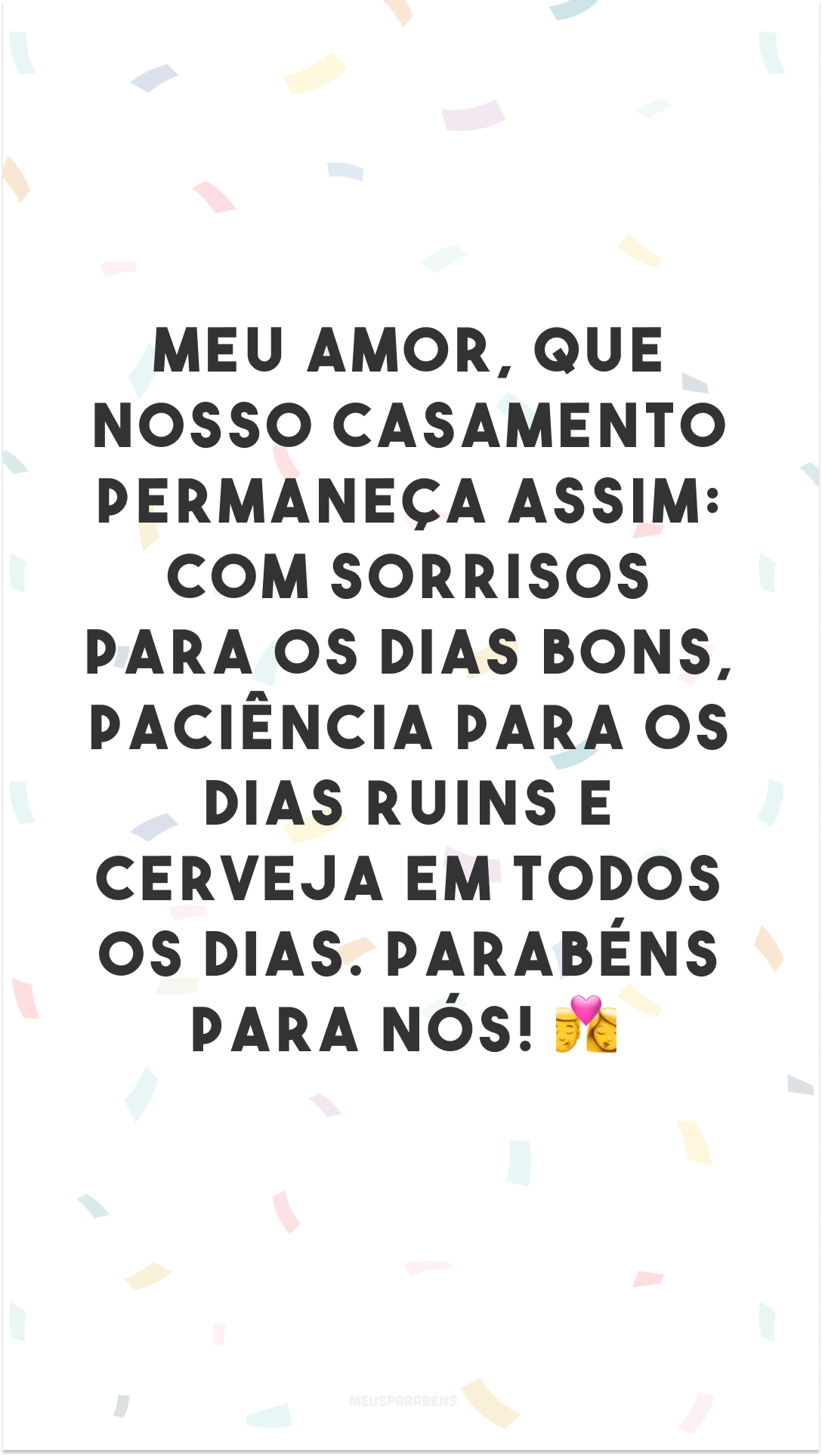 Meu amor, que nosso casamento permaneça assim: com sorrisos para os dias bons, paciência para os dias ruins e cerveja em todos os dias. Parabéns para nós! 👩‍❤️‍💋‍👨
