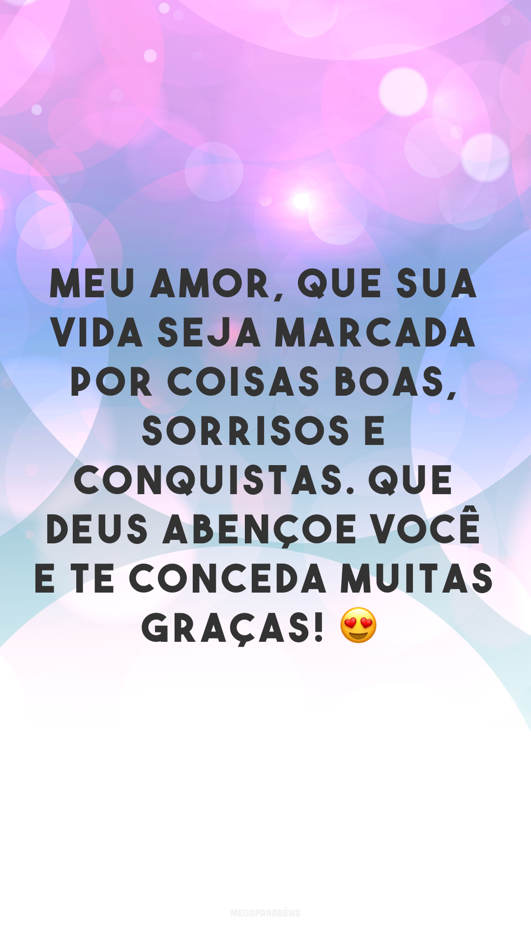 Meu amor, que sua vida seja marcada por coisas boas, sorrisos e conquistas. Que Deus abençoe você e te conceda muitas graças! 😍
