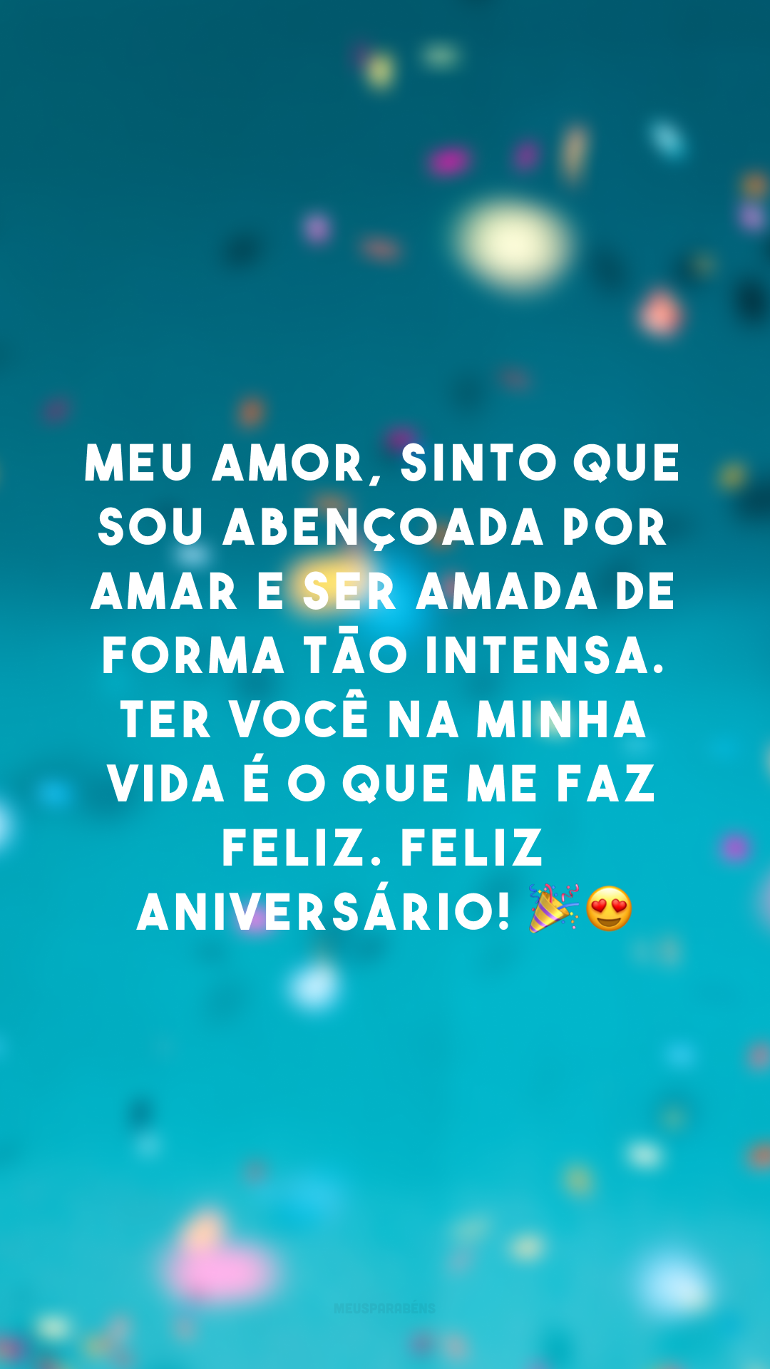 Meu amor, sinto que sou abençoada por amar e ser amada de forma tão intensa. Ter você na minha vida é o que me faz feliz. Feliz aniversário! 🎉😍

