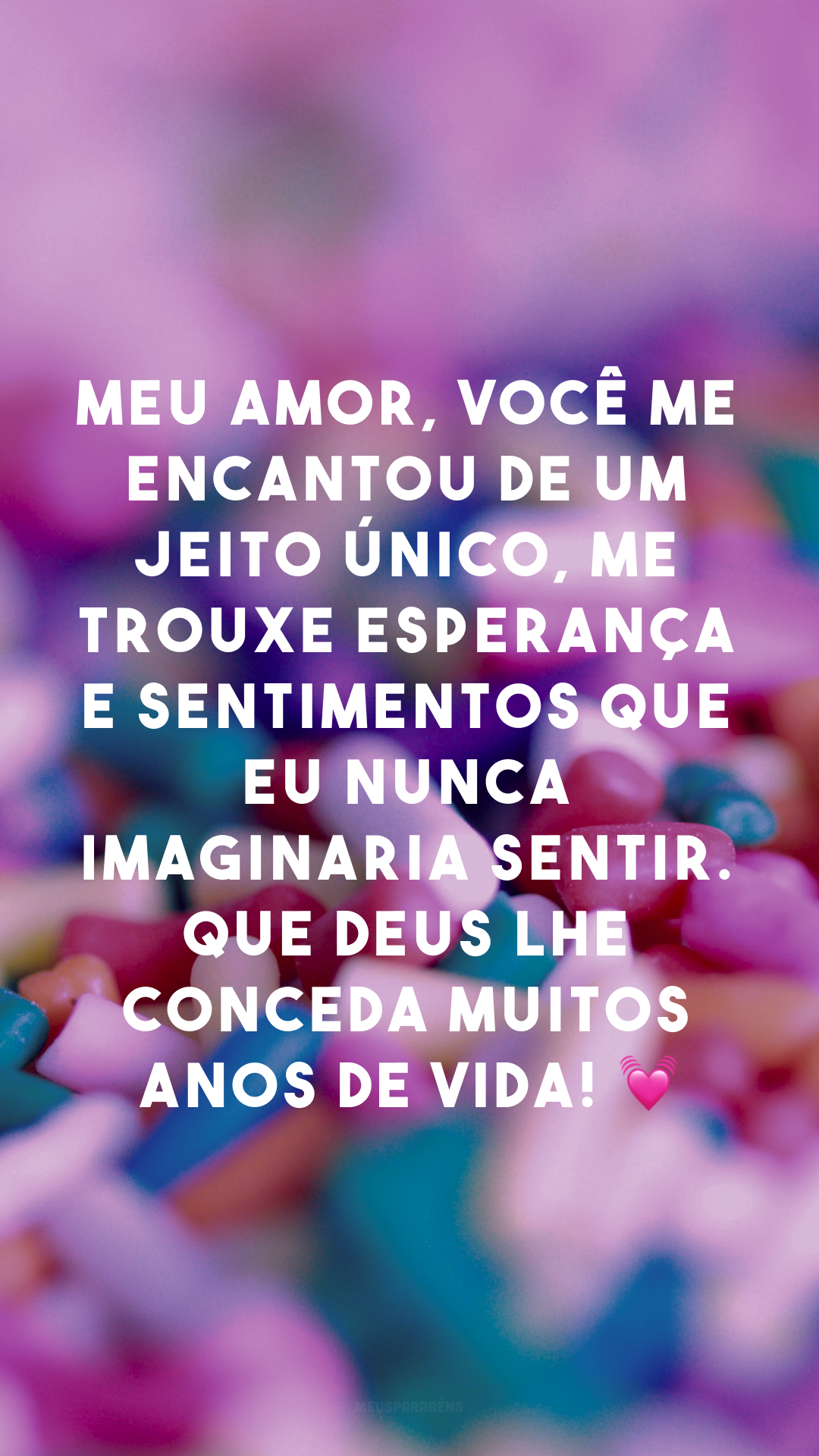 Meu amor, você me encantou de um jeito único, me trouxe esperança e sentimentos que eu nunca imaginaria sentir. Que Deus lhe conceda muitos anos de vida! 💓