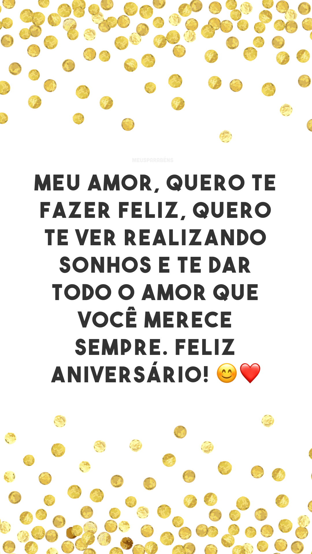 Meu amor, quero te fazer feliz, quero te ver realizando sonhos e te dar todo o amor que você merece sempre. Feliz aniversário! 😊❤