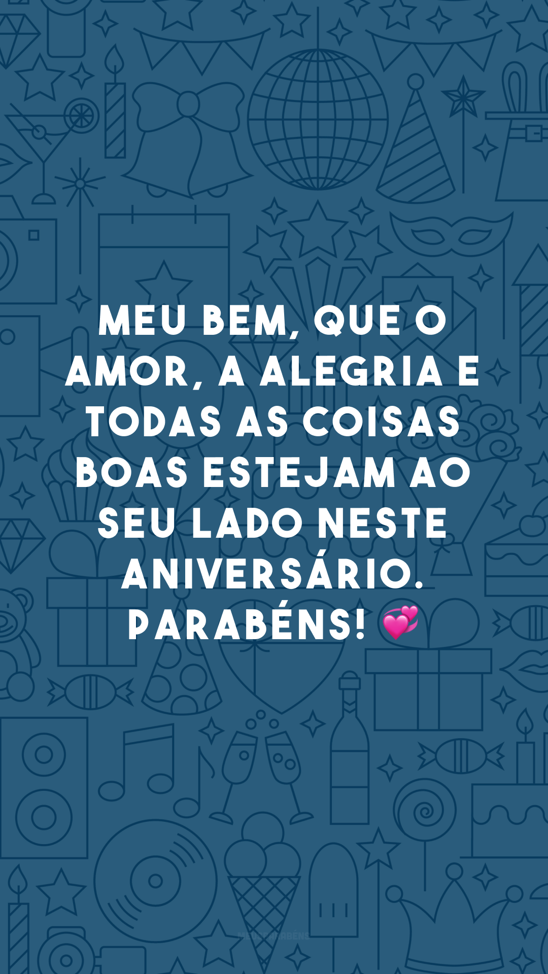 Meu bem, que o amor, a alegria e todas as coisas boas estejam ao seu lado neste aniversário. Parabéns! 💞