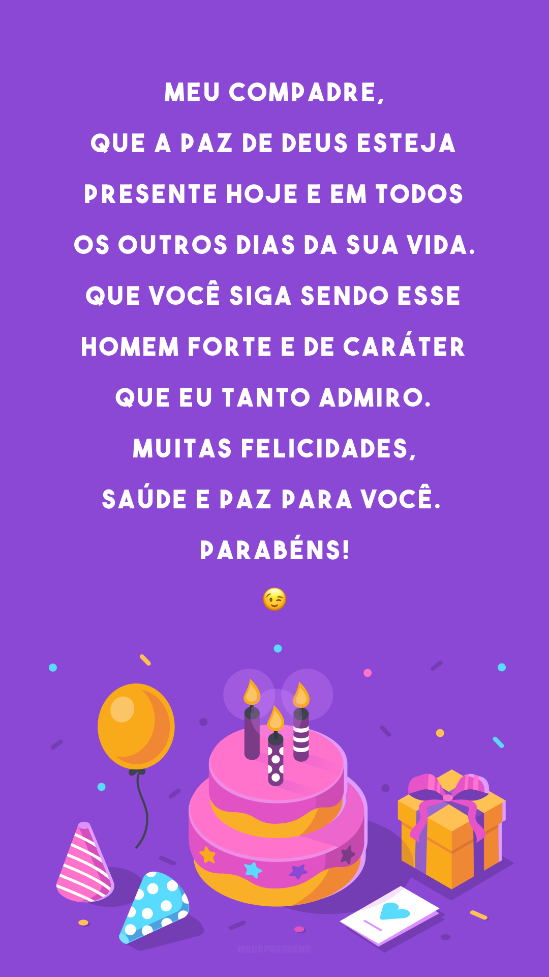 Meu compadre, que a paz de Deus esteja presente hoje e em todos os outros dias da sua vida. Que você siga sendo esse homem forte e de caráter que eu tanto admiro. Muitas felicidades, saúde e paz para você. Parabéns! 😉