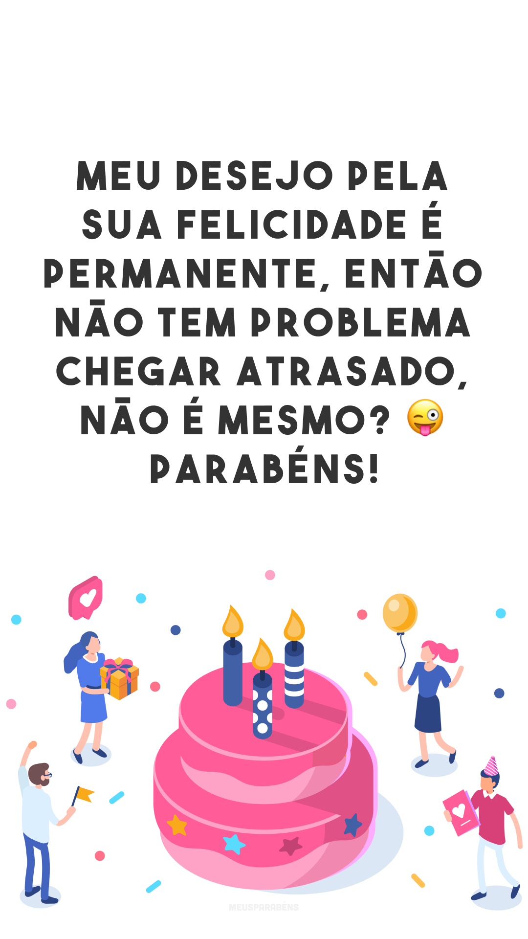 Meu desejo pela sua felicidade é permanente, então não tem problema chegar atrasado, não é mesmo? 😜 Parabéns!