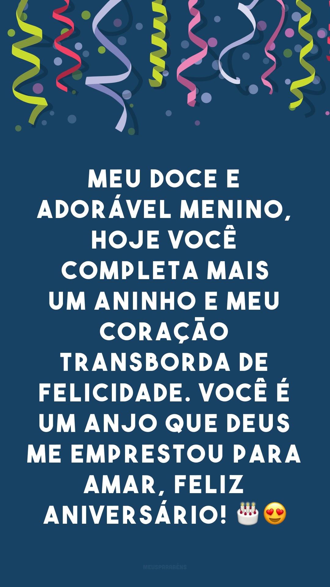 Meu doce e adorável menino, hoje você completa mais um aninho e meu coração transborda de felicidade. Você é um anjo que Deus me emprestou para amar, feliz aniversário! 🎂😍