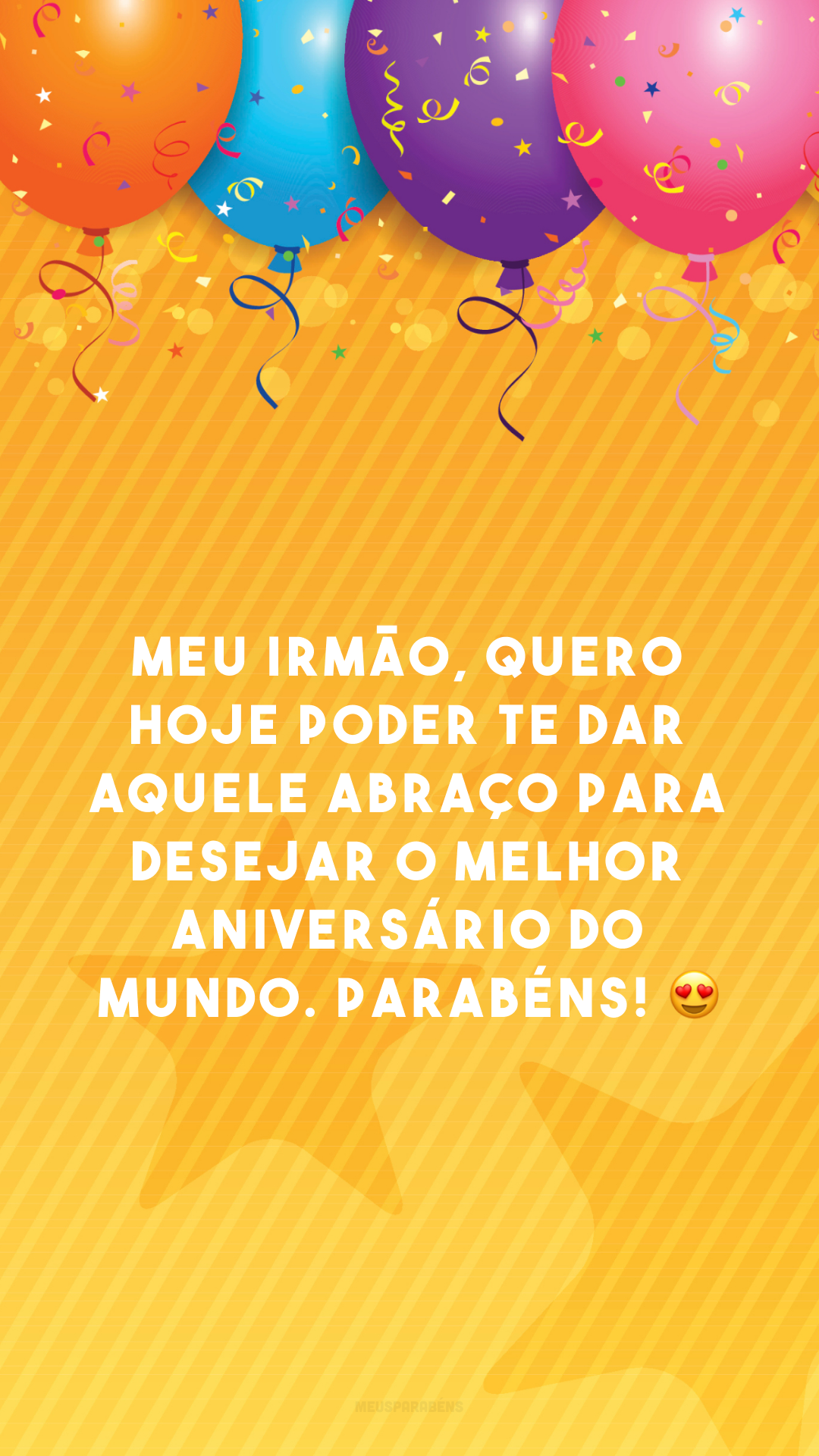 Meu irmão, quero hoje poder te dar aquele abraço para desejar o melhor aniversário do mundo. Parabéns! 😍