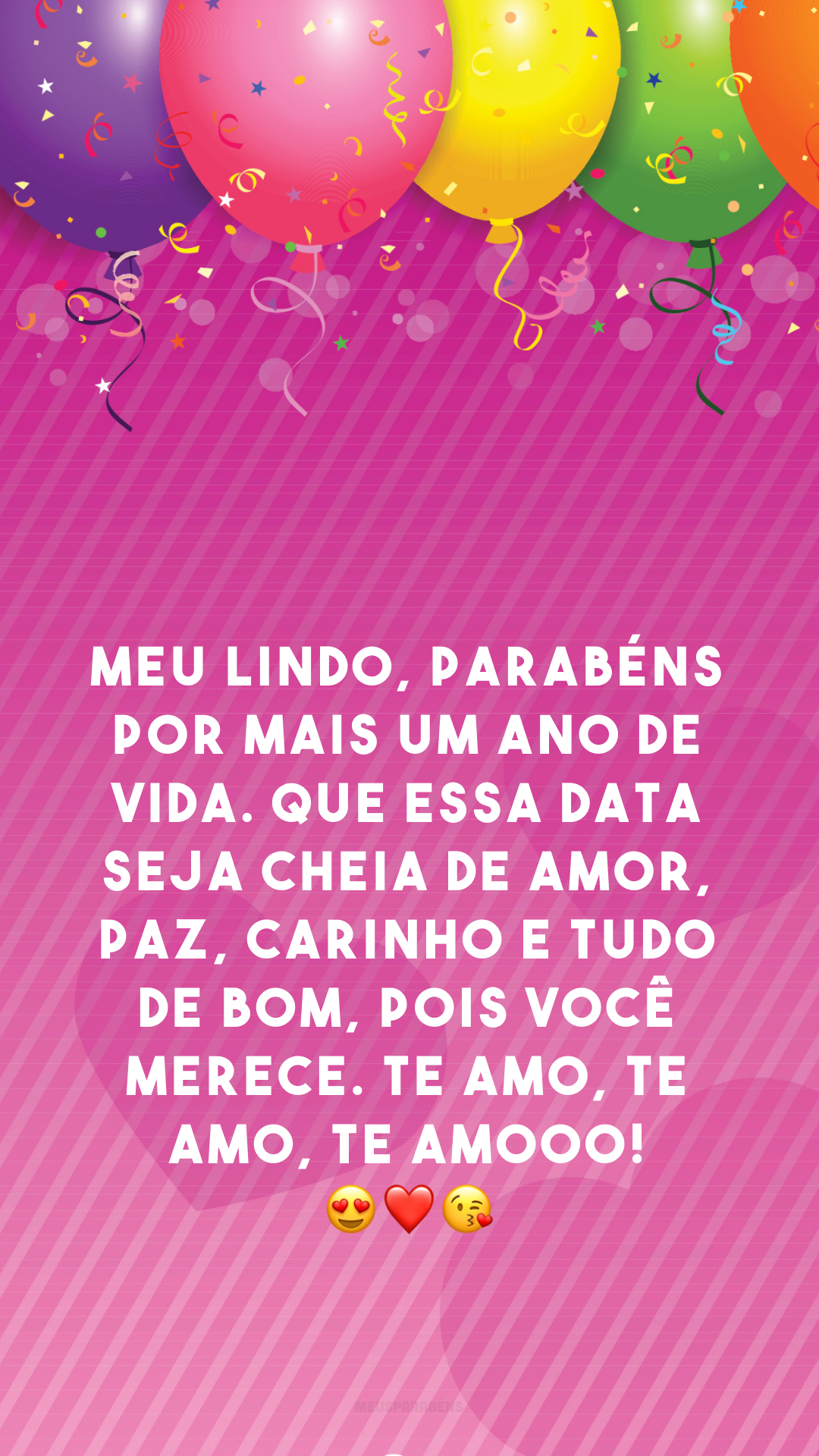 Meu lindo, parabéns por mais um ano de vida. Que essa data seja cheia de amor, paz, carinho e tudo de bom, pois você merece. Te amo, te amo, te amooo! 😍❤😘