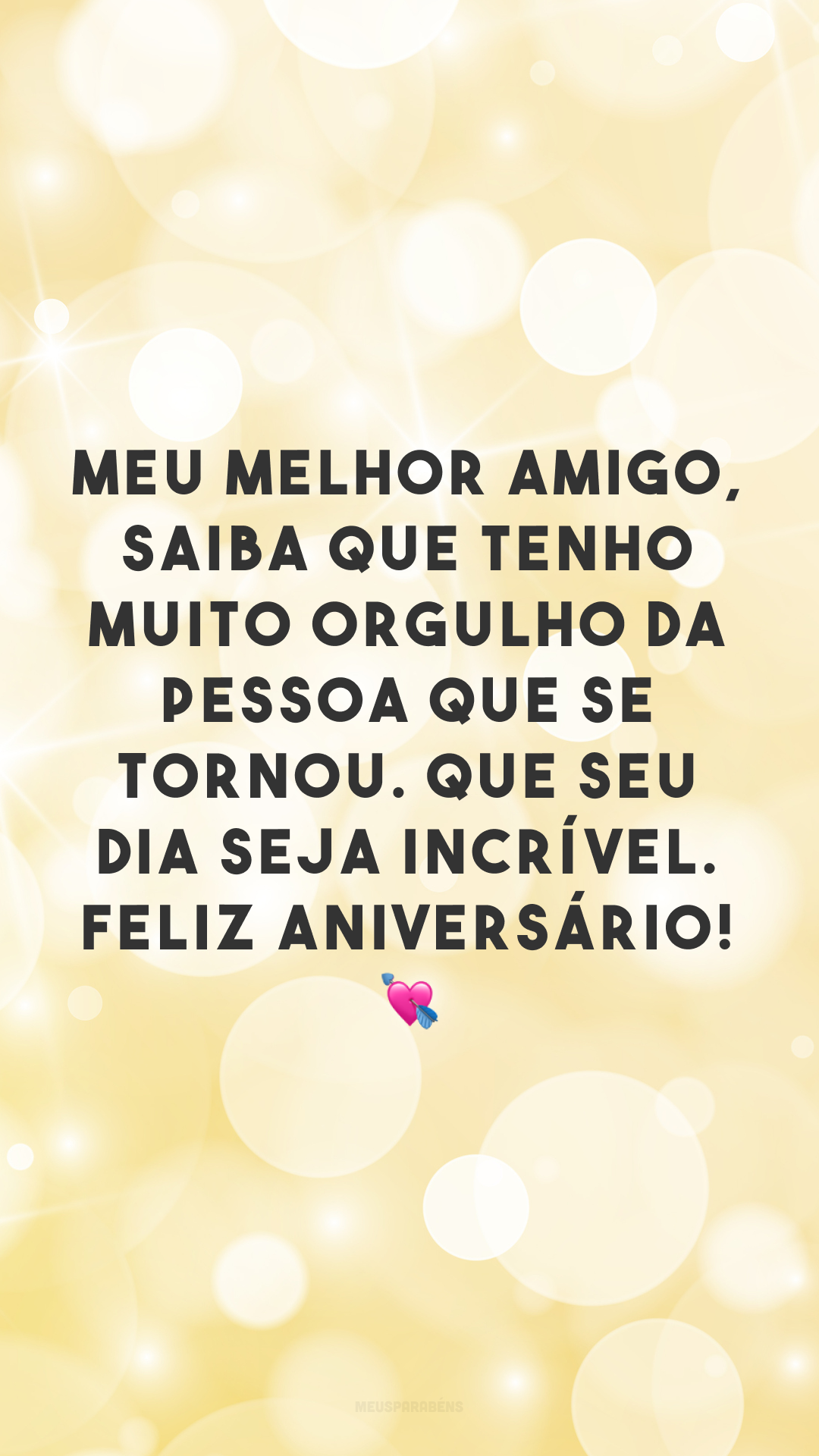 Meu melhor amigo, saiba que tenho muito orgulho da pessoa que se tornou. Que seu dia seja incrível. Feliz aniversário! 💘